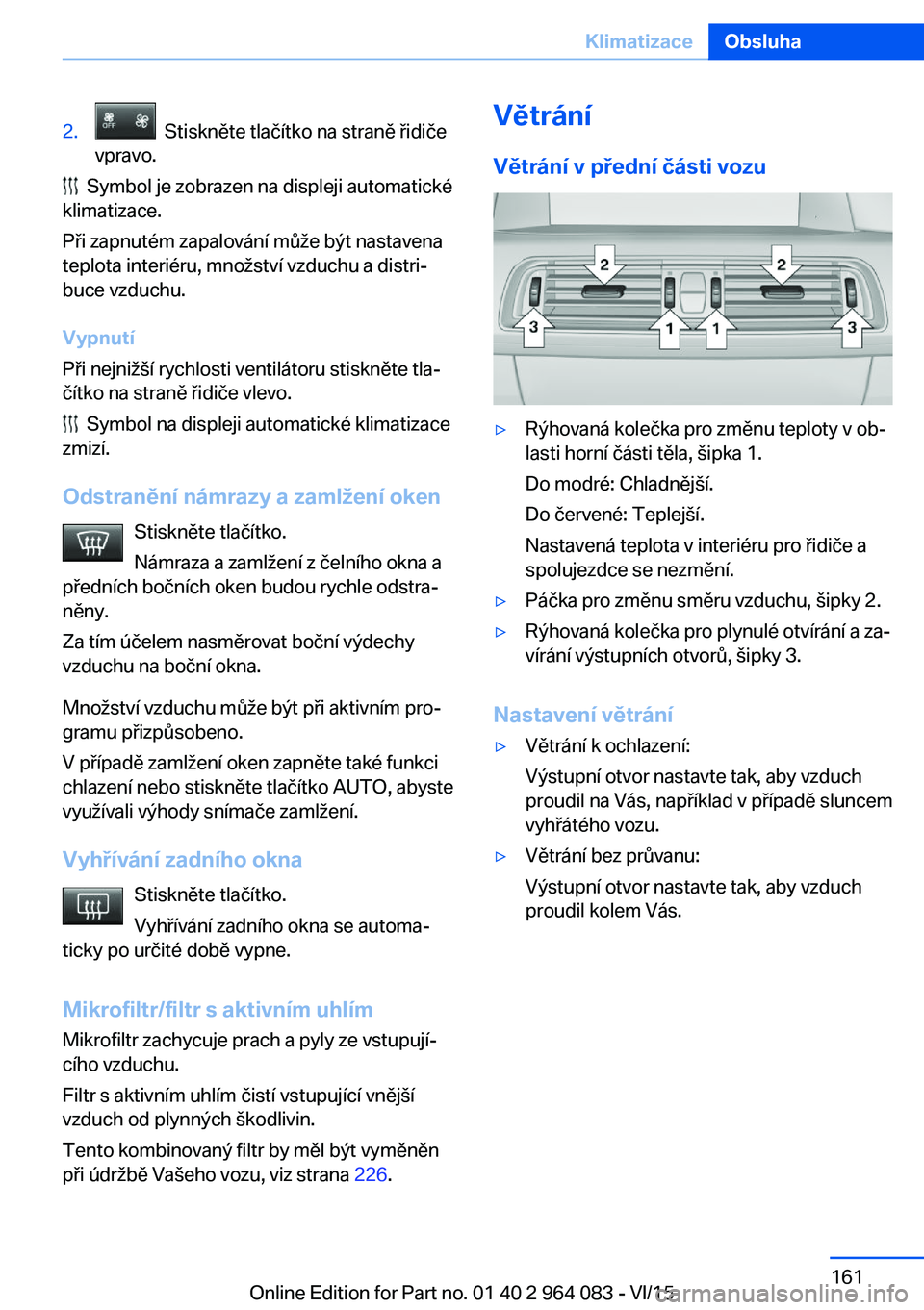 BMW X5 M 2016  Návod na použití (in Czech) 2.  Stiskněte tlačítko na straně řidiče
vpravo.
  Symbol je zobrazen na displeji automatické
klimatizace.
Při zapnutém zapalování může být nastavena
teplota interiéru, množství vzduch