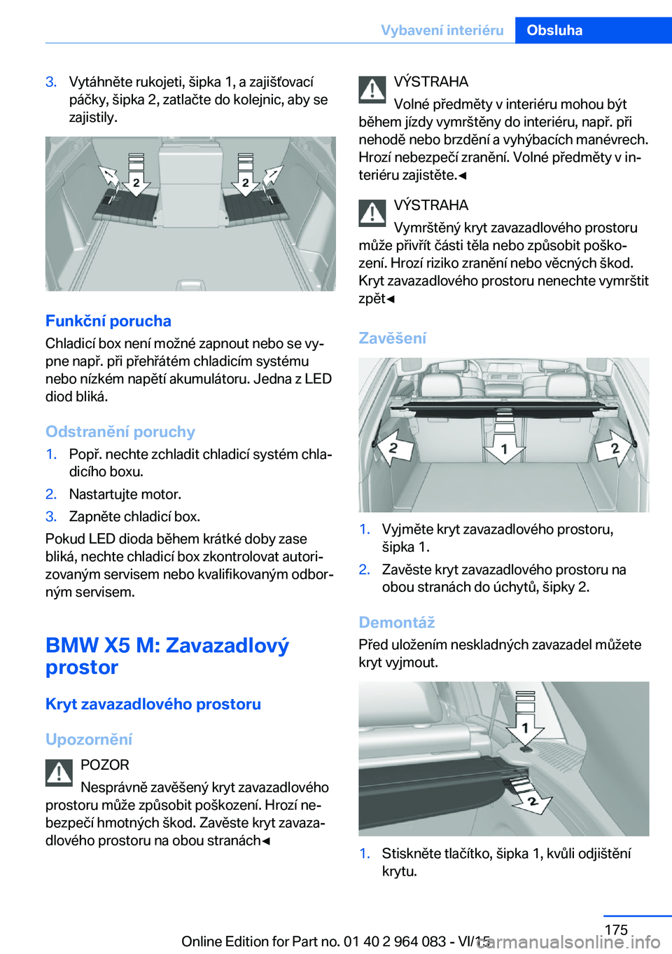 BMW X5 M 2016  Návod na použití (in Czech) 3.Vytáhněte rukojeti, šipka 1, a zajišťovací
páčky, šipka 2, zatlačte do kolejnic, aby se
zajistily.
Funkční porucha
Chladicí box není možné zapnout nebo se vy‐
pne např. při přeh