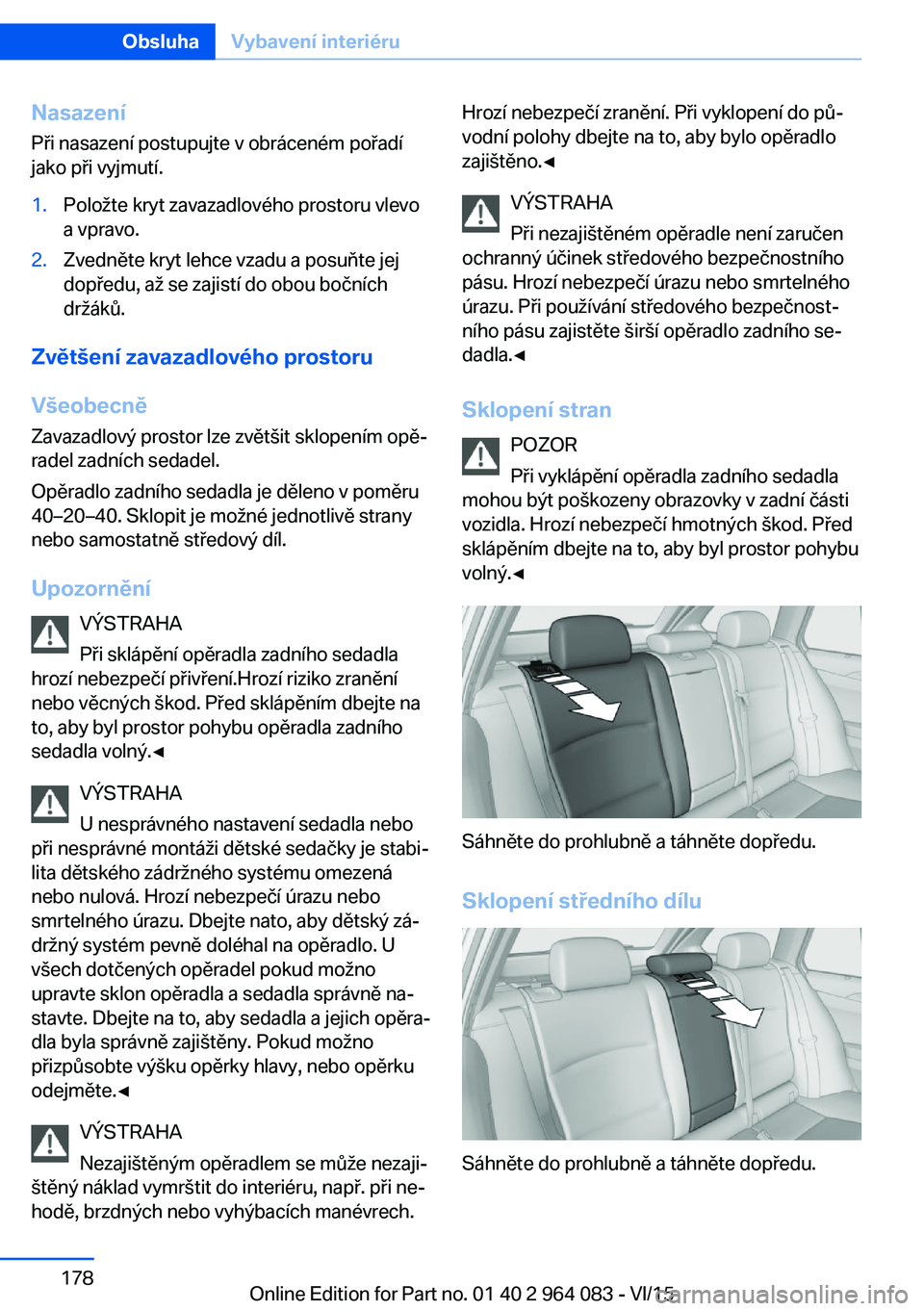 BMW X5 M 2016  Návod na použití (in Czech) Nasazení
Při nasazení postupujte v obráceném pořadí
jako při vyjmutí.1.Položte kryt zavazadlového prostoru vlevo
a vpravo.2.Zvedněte kryt lehce vzadu a posuňte jej
dopředu, až se zajist