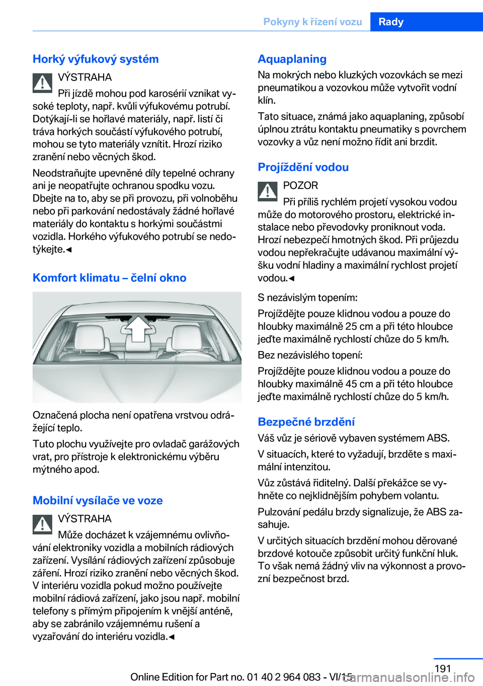 BMW X5 M 2016  Návod na použití (in Czech) Horký výfukový systémVÝSTRAHA
Při jízdě mohou pod karosérií vznikat vy‐
soké teploty, např. kvůli výfukovému potrubí.
Dotýkají-li se hořlavé materiály, např. listí či
tráva 
