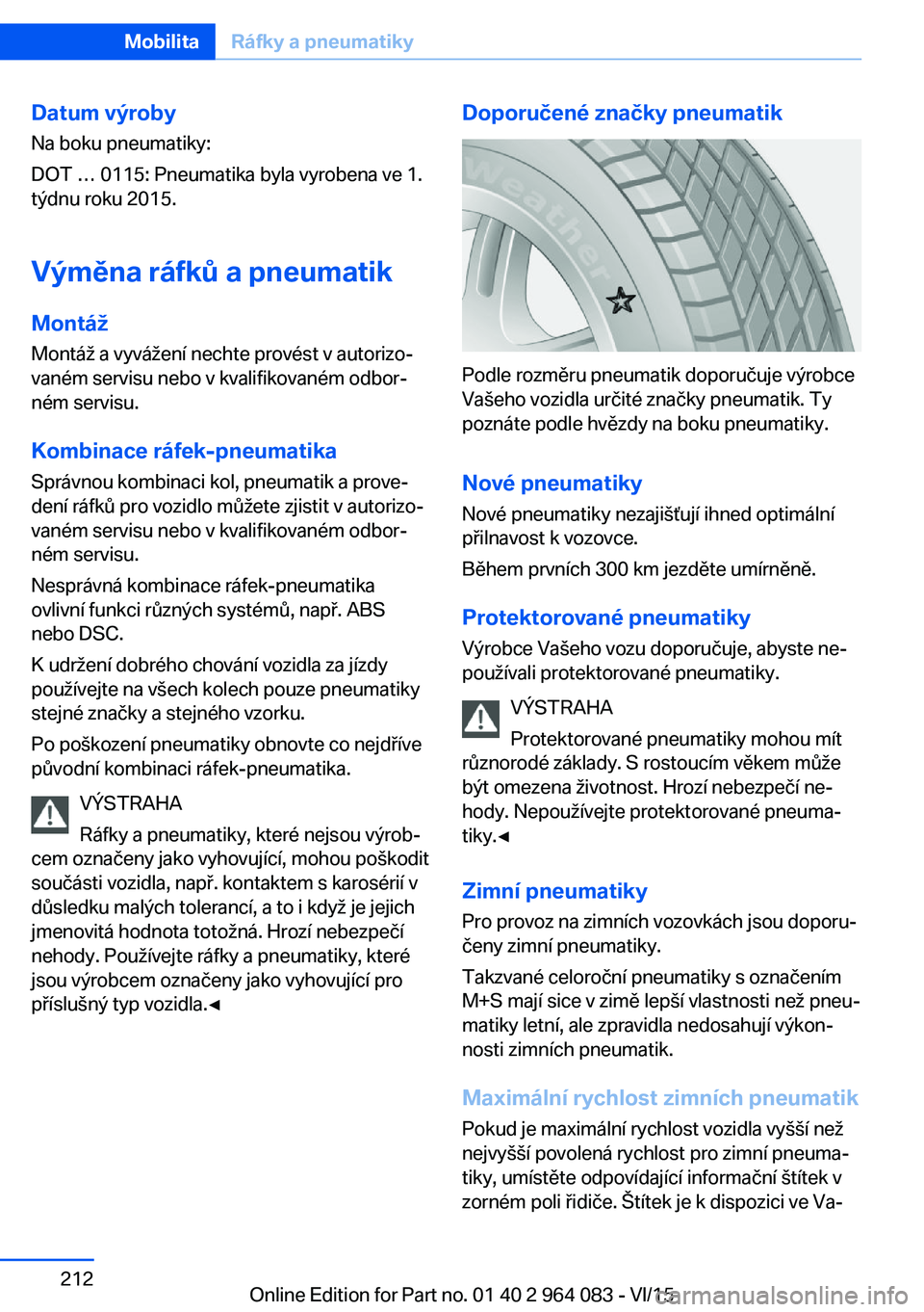 BMW X5 M 2016  Návod na použití (in Czech) Datum výroby
Na boku pneumatiky:
DOT … 0115: Pneumatika byla vyrobena ve 1.
týdnu roku 2015.
Výměna ráfků a pneumatik
Montáž Montáž a vyvážení nechte provést v autorizo‐
vaném servi