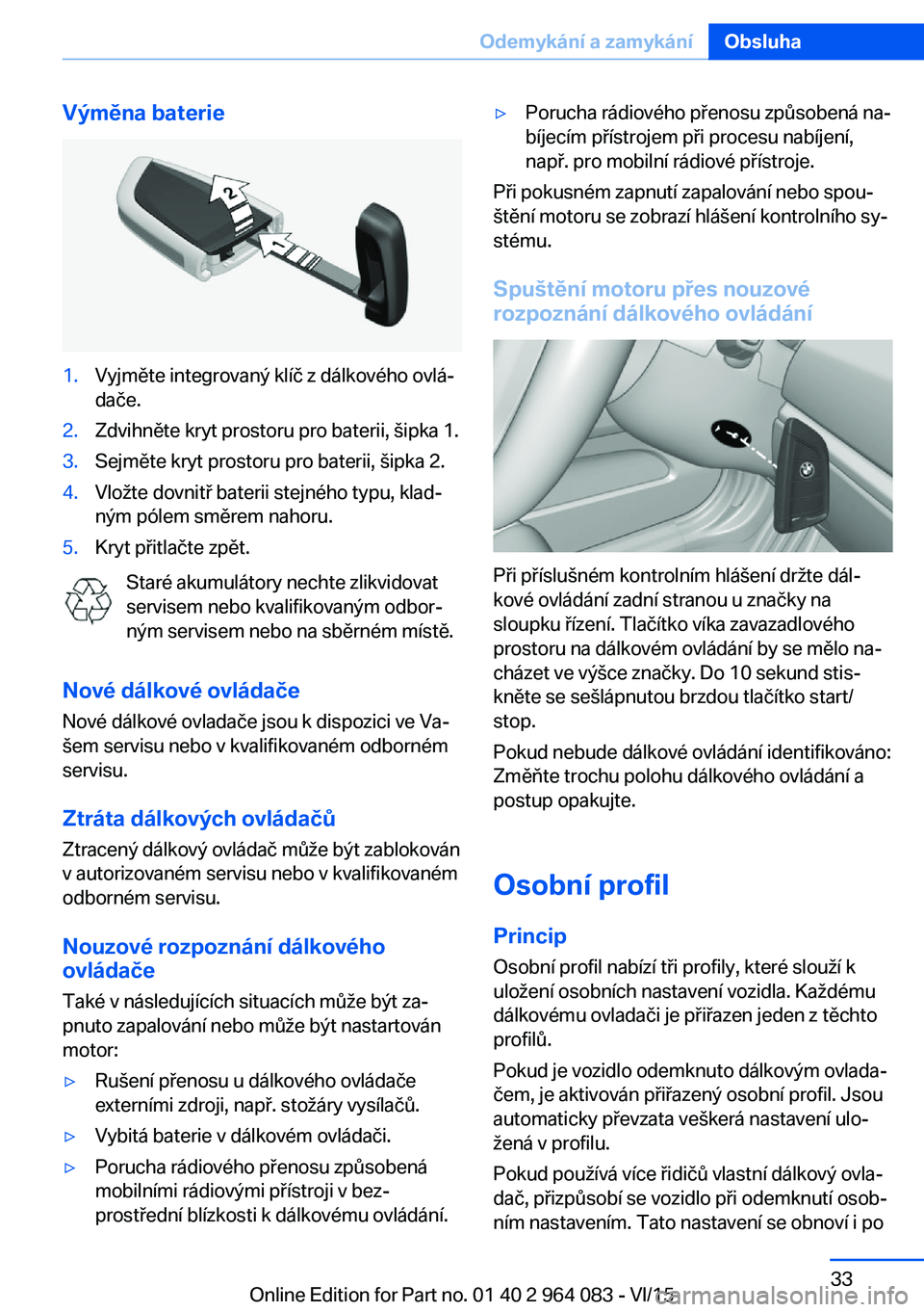 BMW X5 M 2016  Návod na použití (in Czech) Výměna baterie1.Vyjměte integrovaný klíč z dálkového ovlá‐
dače.2.Zdvihněte kryt prostoru pro baterii, šipka 1.3.Sejměte kryt prostoru pro baterii, šipka 2.4.Vložte dovnitř baterii s