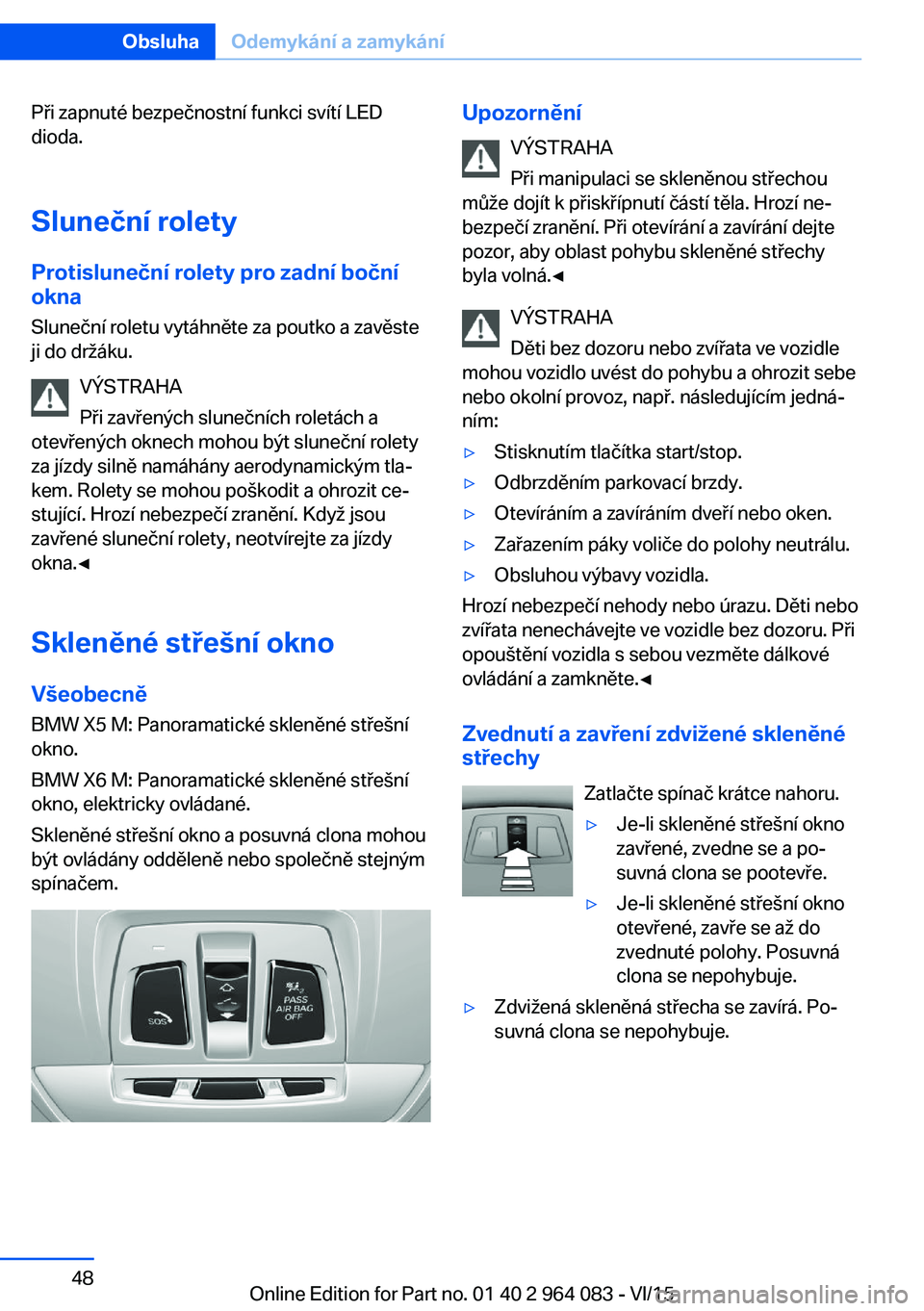 BMW X5 M 2016 Návod na použití (in Czech) Při zapnuté bezpečnostní funkci svítí LED
dioda.
Sluneční rolety Protisluneční rolety pro zadní boční
okna
Sluneční roletu vytáhněte za poutko a zavěste
ji do držáku.
VÝSTRAHA
Př BMW X5 M 2016 Návod na použití (in Czech) Při zapnuté bezpečnostní funkci svítí LED
dioda.
Sluneční rolety Protisluneční rolety pro zadní boční
okna
Sluneční roletu vytáhněte za poutko a zavěste
ji do držáku.
VÝSTRAHA
Př