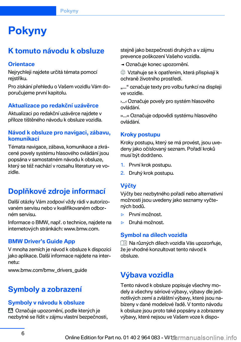 BMW X5 M 2016 Návod na použití (in Czech) PokynyK tomuto návodu k obsluze
Orientace Nejrychleji najdete určitá témata pomocí
rejstříku.
Pro získání přehledu o Vašem vozidlu Vám do‐
poručujeme první kapitolu.
Aktualizace po re BMW X5 M 2016 Návod na použití (in Czech) PokynyK tomuto návodu k obsluze
Orientace Nejrychleji najdete určitá témata pomocí
rejstříku.
Pro získání přehledu o Vašem vozidlu Vám do‐
poručujeme první kapitolu.
Aktualizace po re