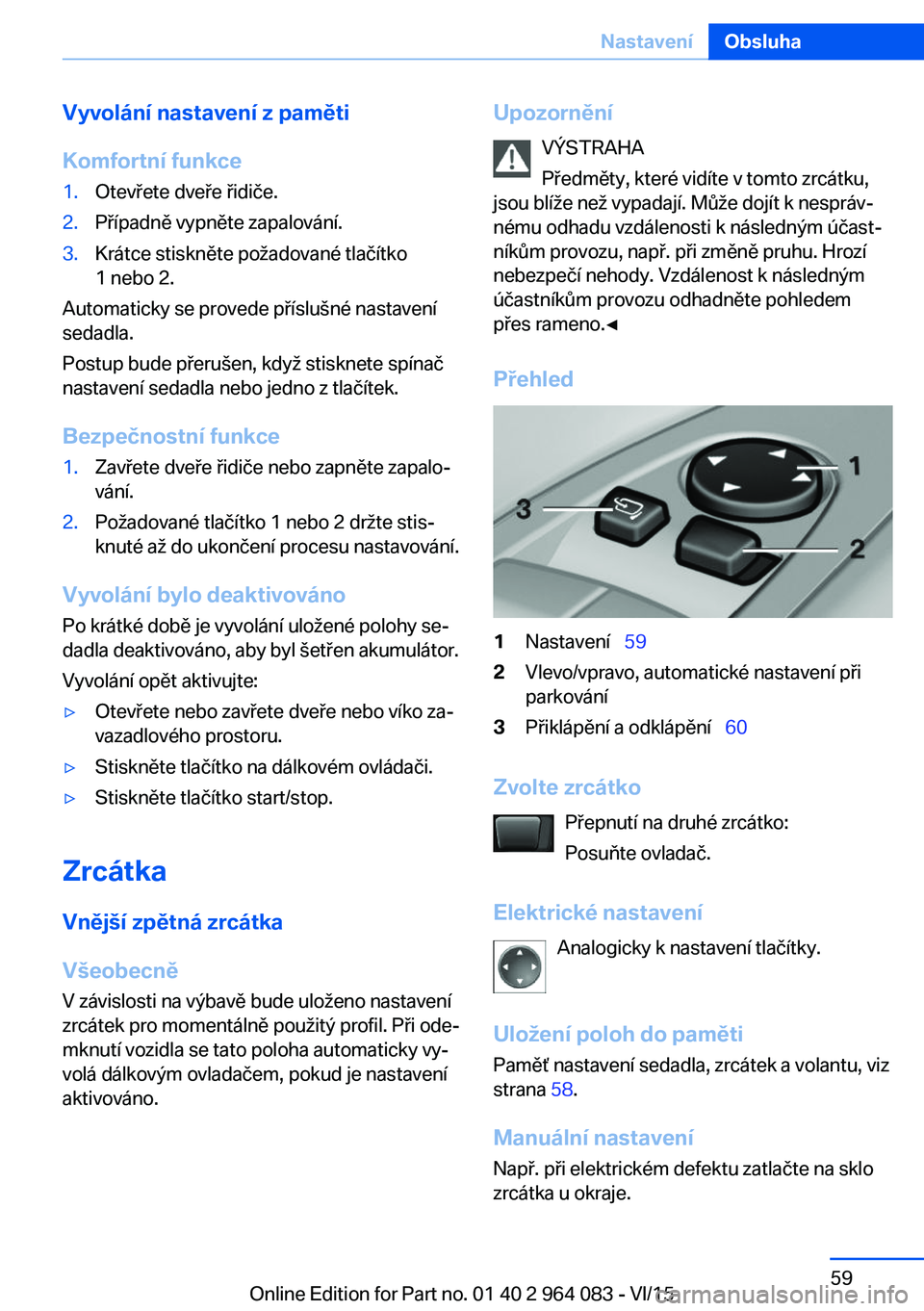 BMW X5 M 2016 Návod na použití (in Czech) Vyvolání nastavení z paměti
Komfortní funkce1.Otevřete dveře řidiče.2.Případně vypněte zapalování.3.Krátce stiskněte požadované tlačítko
1 nebo 2.
Automaticky se provede příslu BMW X5 M 2016 Návod na použití (in Czech) Vyvolání nastavení z paměti
Komfortní funkce1.Otevřete dveře řidiče.2.Případně vypněte zapalování.3.Krátce stiskněte požadované tlačítko
1 nebo 2.
Automaticky se provede příslu