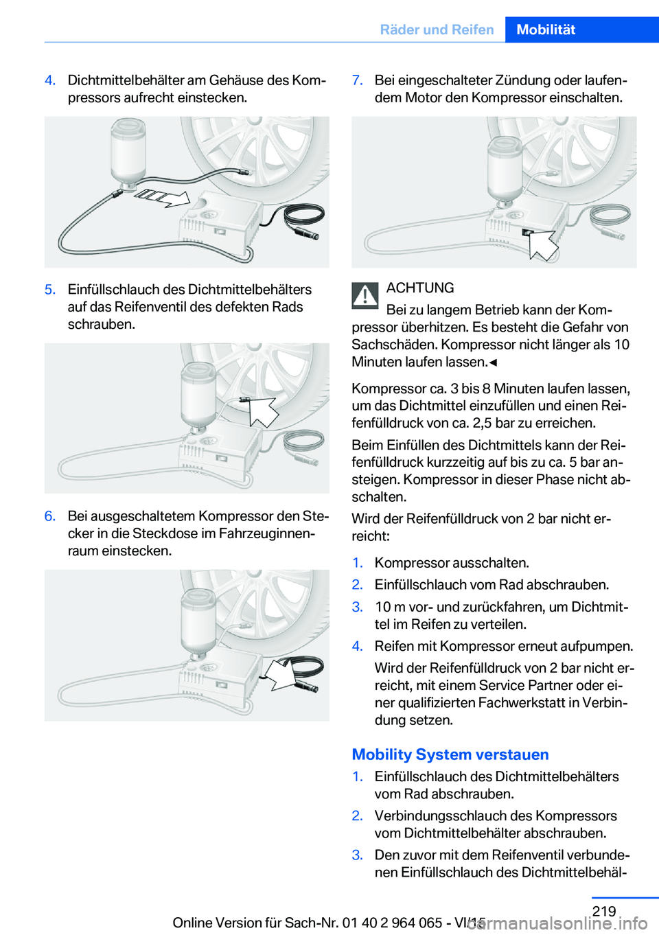 BMW X5 M 2016 Betriebsanleitungen (in German) 4.Dichtmittelbehälter am Gehäuse des Kom‐
pressors aufrecht einstecken.5.Einfüllschlauch des Dichtmittelbehälters
auf das Reifenventil des defekten Rads
schrauben.6.Bei ausgeschaltetem Kompresso BMW X5 M 2016 Betriebsanleitungen (in German) 4.Dichtmittelbehälter am Gehäuse des Kom‐
pressors aufrecht einstecken.5.Einfüllschlauch des Dichtmittelbehälters
auf das Reifenventil des defekten Rads
schrauben.6.Bei ausgeschaltetem Kompresso