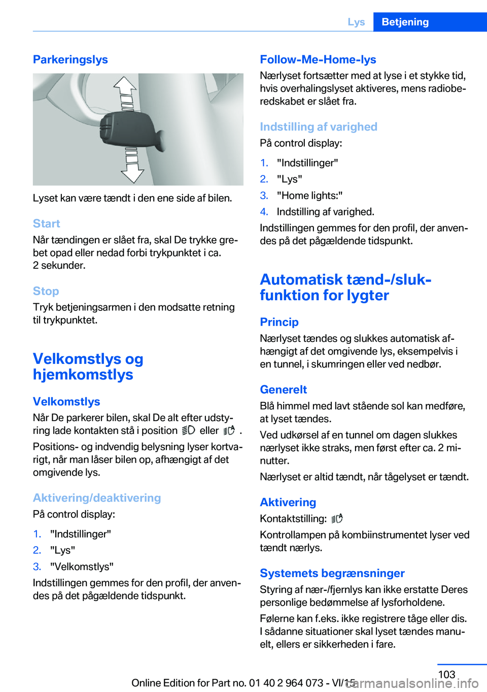 BMW X5 M 2016 InstruktionsbØger (in Danish) Parkeringslys
Lyset kan være tændt i den ene side af bilen.
Start Når tændingen er slået fra, skal De trykke gre‐
bet opad eller nedad forbi trykpunktet i ca.
2 sekunder.
Stop Tryk betjeningsar BMW X5 M 2016 InstruktionsbØger (in Danish) Parkeringslys
Lyset kan være tændt i den ene side af bilen.
Start Når tændingen er slået fra, skal De trykke gre‐
bet opad eller nedad forbi trykpunktet i ca.
2 sekunder.
Stop Tryk betjeningsar