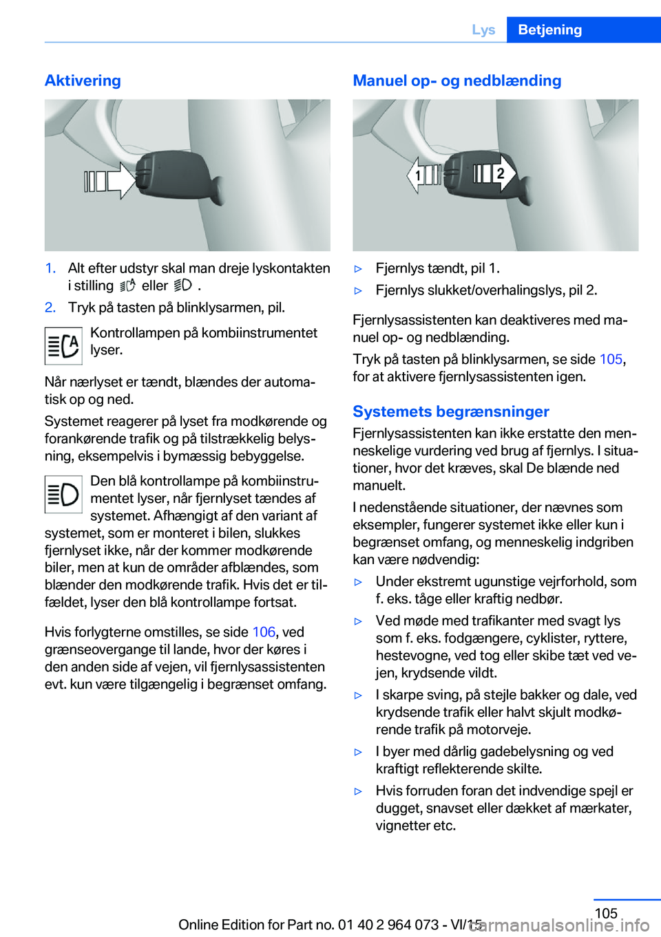 BMW X5 M 2016  InstruktionsbØger (in Danish) Aktivering1.Alt efter udstyr skal man dreje lyskontakten
i stilling  
  eller    .
2.Tryk på tasten på blinklysarmen, pil.
Kontrollampen på kombiinstrumentet
lyser.
Når nærlyset er tændt, blænd