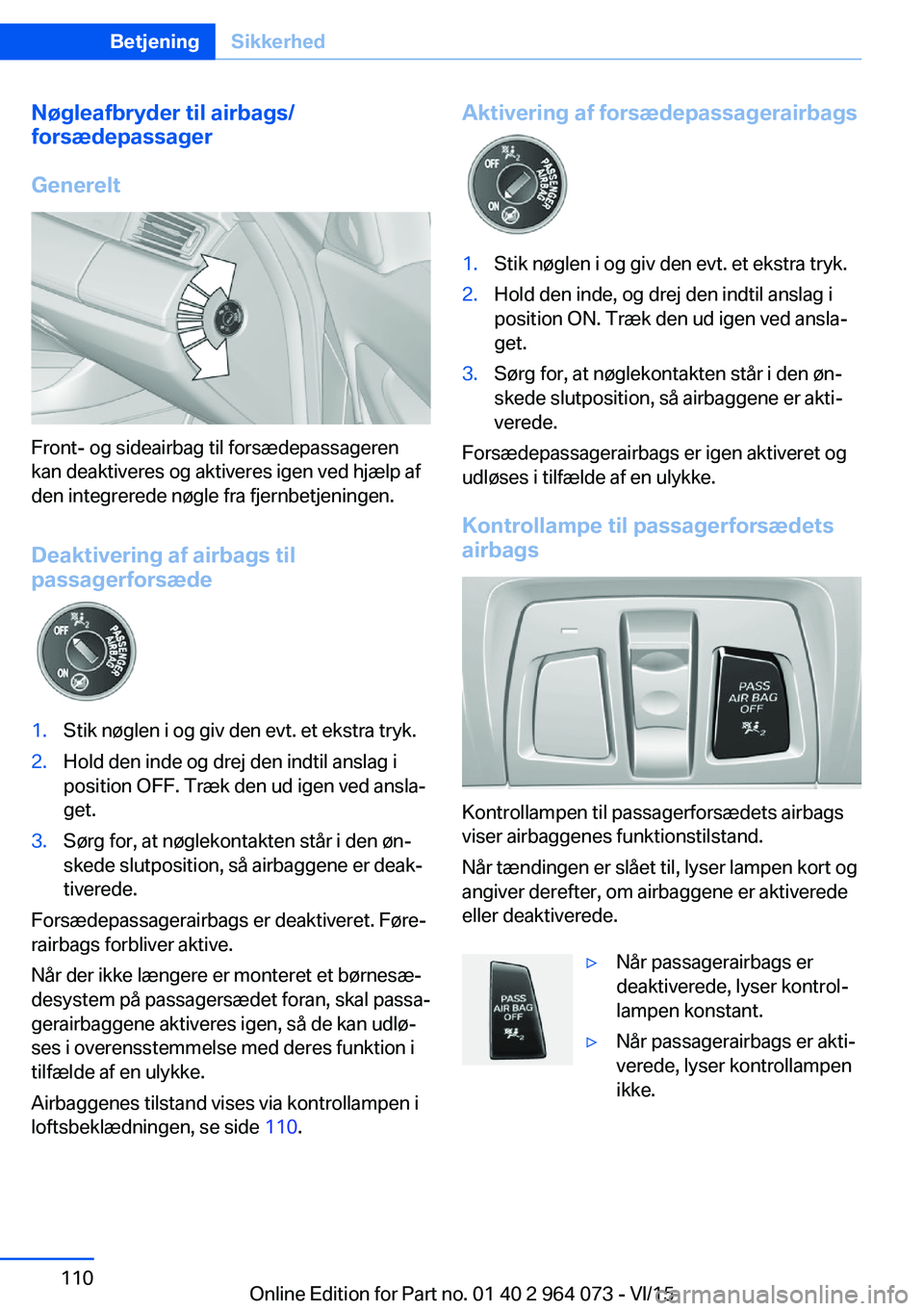 BMW X5 M 2016  InstruktionsbØger (in Danish) Nøgleafbryder til airbags/
forsædepassager
Generelt
Front- og sideairbag til forsædepassageren
kan deaktiveres og aktiveres igen ved hjælp af
den integrerede nøgle fra fjernbetjeningen.
Deaktiver