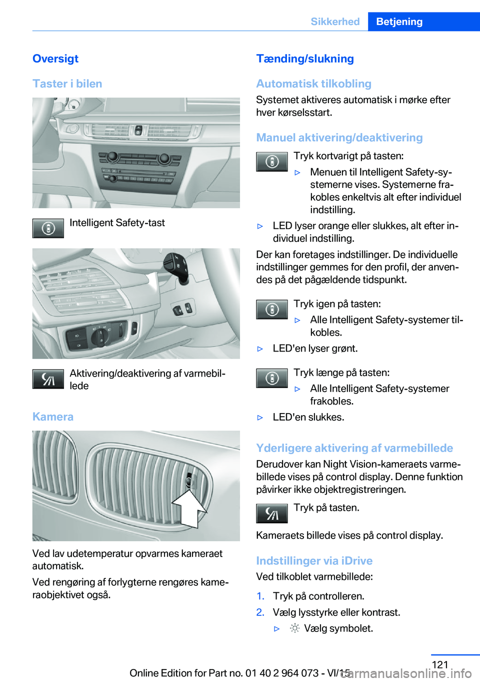 BMW X5 M 2016 InstruktionsbØger (in Danish) Oversigt
Taster i bilen
Intelligent Safety-tast
Aktivering/deaktivering af varmebil‐
lede
Kamera
Ved lav udetemperatur opvarmes kameraet
automatisk.
Ved rengøring af forlygterne rengøres kame‐
r BMW X5 M 2016 InstruktionsbØger (in Danish) Oversigt
Taster i bilen
Intelligent Safety-tast
Aktivering/deaktivering af varmebil‐
lede
Kamera
Ved lav udetemperatur opvarmes kameraet
automatisk.
Ved rengøring af forlygterne rengøres kame‐
r