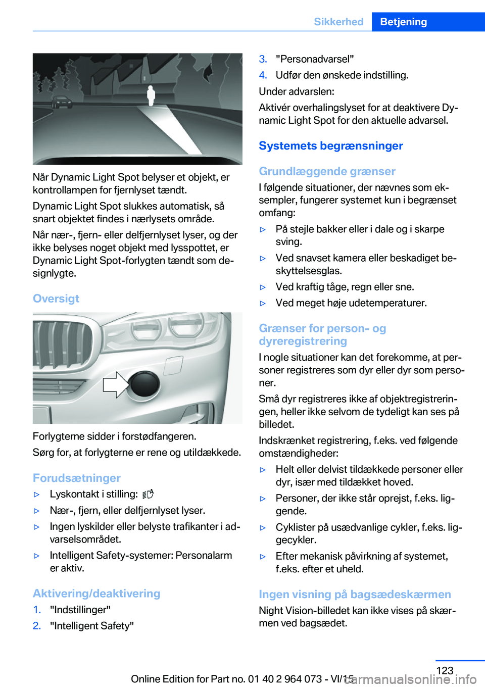 BMW X5 M 2016  InstruktionsbØger (in Danish) Når Dynamic Light Spot belyser et objekt, er
kontrollampen for fjernlyset tændt.
Dynamic Light Spot slukkes automatisk, så
snart objektet findes i nærlysets område.
Når nær-, fjern- eller delfj