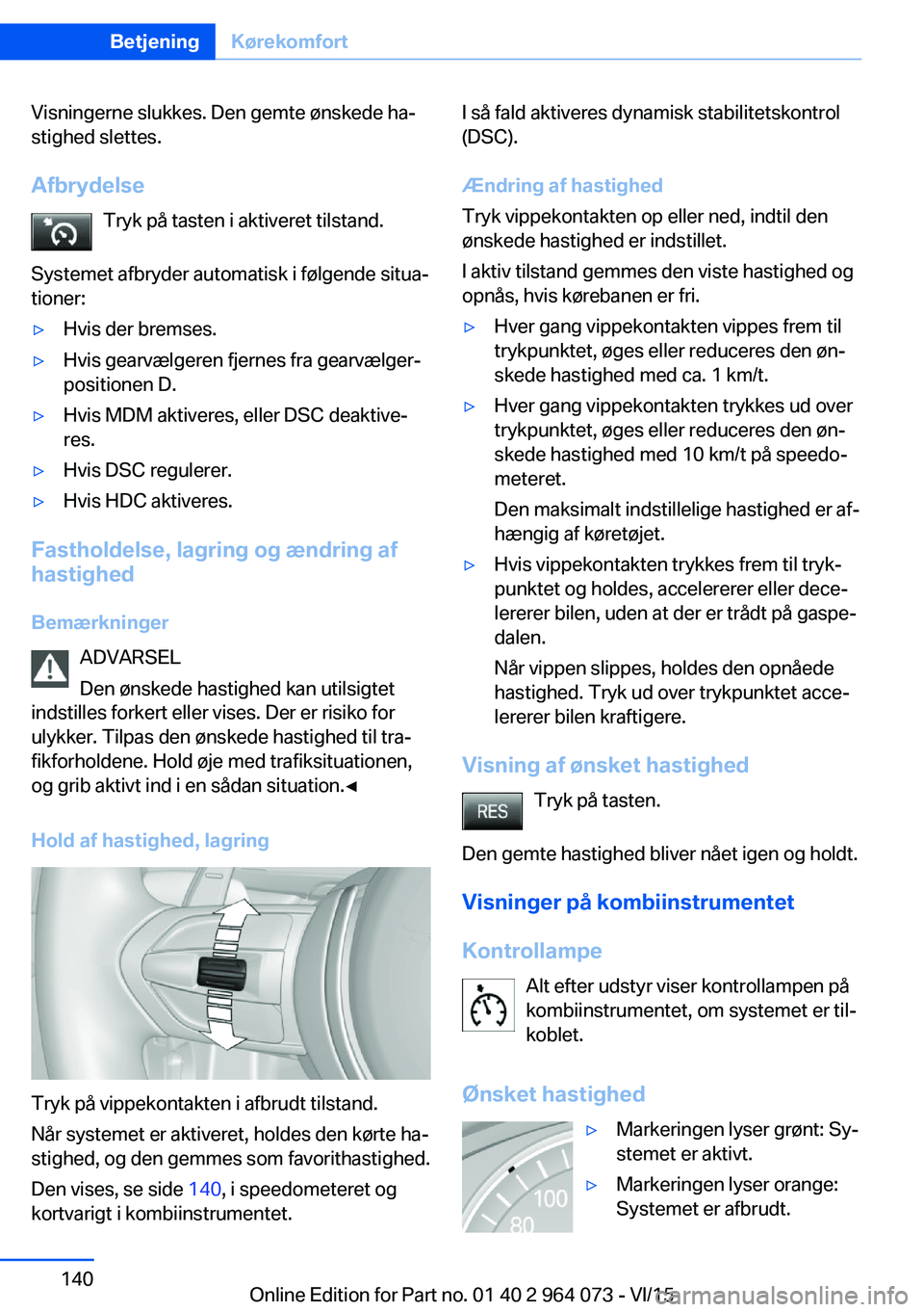 BMW X5 M 2016 InstruktionsbØger (in Danish) Visningerne slukkes. Den gemte ønskede ha‐
stighed slettes.
Afbrydelse Tryk på tasten i aktiveret tilstand.
Systemet afbryder automatisk i følgende situa‐
tioner:▷Hvis der bremses.▷Hvis gea BMW X5 M 2016 InstruktionsbØger (in Danish) Visningerne slukkes. Den gemte ønskede ha‐
stighed slettes.
Afbrydelse Tryk på tasten i aktiveret tilstand.
Systemet afbryder automatisk i følgende situa‐
tioner:▷Hvis der bremses.▷Hvis gea