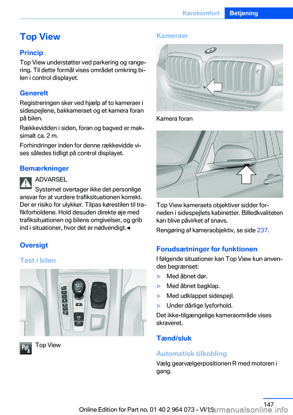 BMW X5 M 2016 InstruktionsbØger (in Danish) Top View
Princip Top View understøtter ved parkering og range‐
ring. Til dette formål vises området omkring bi‐
len i control displayet.
Generelt
Registreringen sker ved hjælp af to kameraer i BMW X5 M 2016 InstruktionsbØger (in Danish) Top View
Princip Top View understøtter ved parkering og range‐
ring. Til dette formål vises området omkring bi‐
len i control displayet.
Generelt
Registreringen sker ved hjælp af to kameraer i