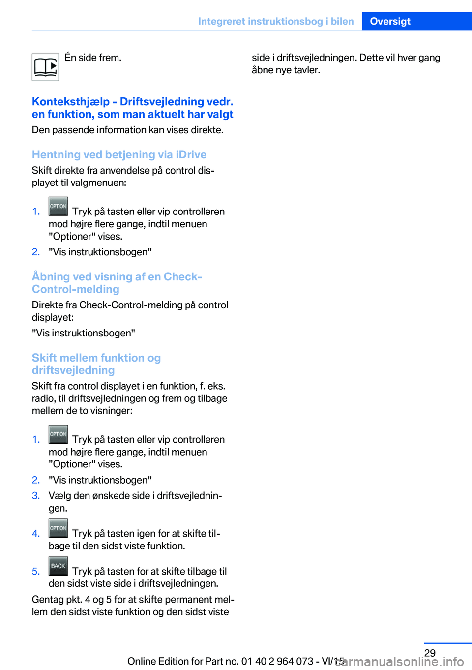 BMW X5 M 2016 InstruktionsbØger (in Danish) Én side frem.
Konteksthjælp - Driftsvejledning vedr. en funktion, som man aktuelt har valgt
Den passende information kan vises direkte.
Hentning ved betjening via iDrive Skift direkte fra anvendelse BMW X5 M 2016 InstruktionsbØger (in Danish) Én side frem.
Konteksthjælp - Driftsvejledning vedr. en funktion, som man aktuelt har valgt
Den passende information kan vises direkte.
Hentning ved betjening via iDrive Skift direkte fra anvendelse