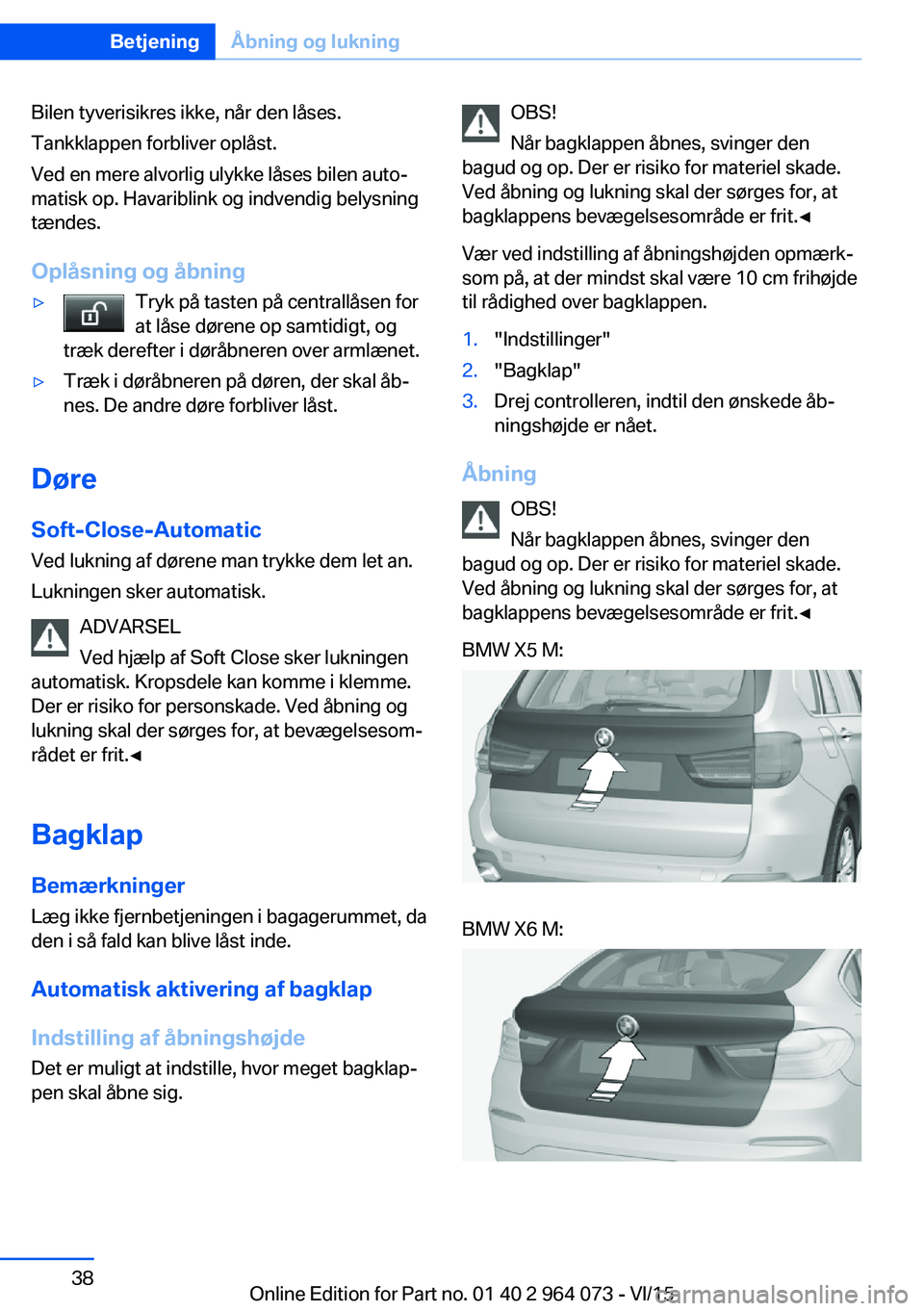 BMW X5 M 2016  InstruktionsbØger (in Danish) Bilen tyverisikres ikke, når den låses.
Tankklappen forbliver oplåst.
Ved en mere alvorlig ulykke låses bilen auto‐
matisk op. Havariblink og indvendig belysning
tændes.
Oplåsning og åbning�