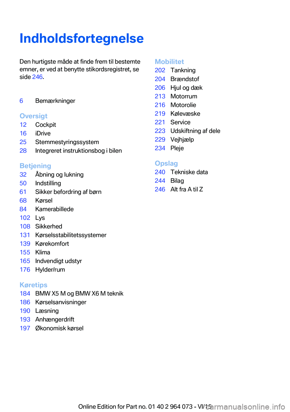 BMW X5 M 2016 InstruktionsbØger (in Danish) IndholdsfortegnelseDen hurtigste måde at finde frem til bestemte
emner, er ved at benytte stikordsregistret, se
side 246.6Bemærkninger
Oversigt
12Cockpit16iDrive25Stemmestyringssystem28Integreret i BMW X5 M 2016 InstruktionsbØger (in Danish) IndholdsfortegnelseDen hurtigste måde at finde frem til bestemte
emner, er ved at benytte stikordsregistret, se
side 246.6Bemærkninger
Oversigt
12Cockpit16iDrive25Stemmestyringssystem28Integreret i
