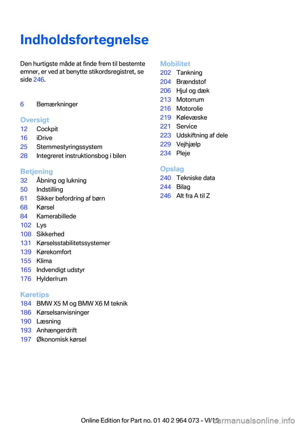 BMW X5 M 2016  InstruktionsbØger (in Danish) IndholdsfortegnelseDen hurtigste måde at finde frem til bestemte
emner, er ved at benytte stikordsregistret, se
side  246.6Bemærkninger
Oversigt
12Cockpit16iDrive25Stemmestyringssystem28Integreret i