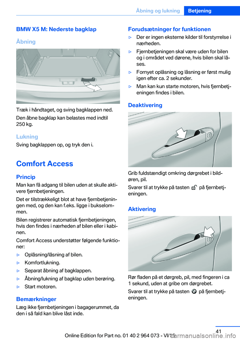 BMW X5 M 2016  InstruktionsbØger (in Danish) BMW X5 M: Nederste bagklap
Åbning
Træk i håndtaget, og sving bagklappen ned.
Den åbne bagklap kan belastes med indtil
250 kg.
Lukning Sving bagklappen op, og tryk den i.
Comfort Access
Princip Man