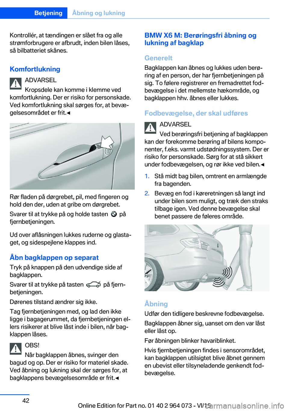 BMW X5 M 2016  InstruktionsbØger (in Danish) Kontrollér, at tændingen er slået fra og alle
strømforbrugere er afbrudt, inden bilen låses,
så bilbatteriet skånes.
Komfortlukning ADVARSEL
Kropsdele kan komme i klemme ved
komfortlukning. Der