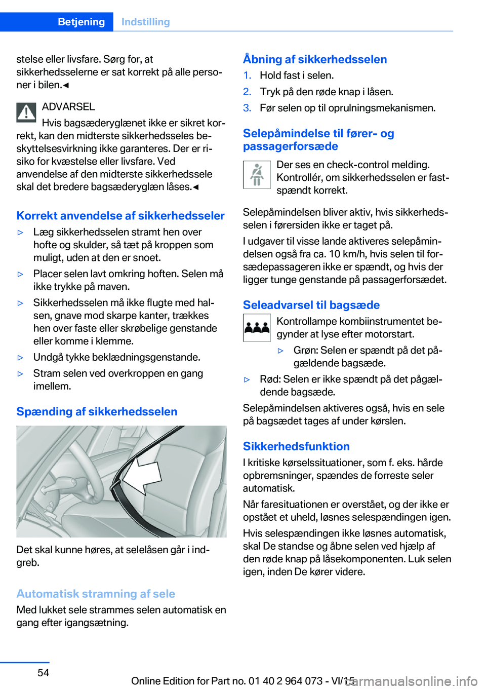 BMW X5 M 2016  InstruktionsbØger (in Danish) stelse eller livsfare. Sørg for, at
sikkerhedsselerne er sat korrekt på alle perso‐
ner i bilen.◀
ADVARSEL
Hvis bagsæderyglænet ikke er sikret kor‐
rekt, kan den midterste sikkerhedsseles be