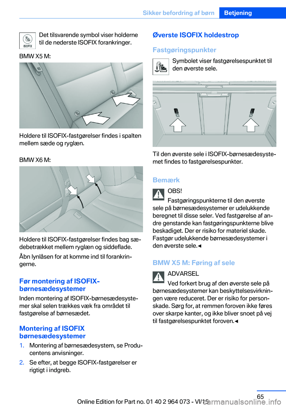 BMW X5 M 2016  InstruktionsbØger (in Danish) Det tilsvarende symbol viser holderne
til de nederste ISOFIX forankringer.BMW X5 M:
Holdere til ISOFIX-fastgørelser findes i spalten
mellem sæde og ryglæn.
BMW X6 M:
Holdere til ISOFIX-fastgørelse