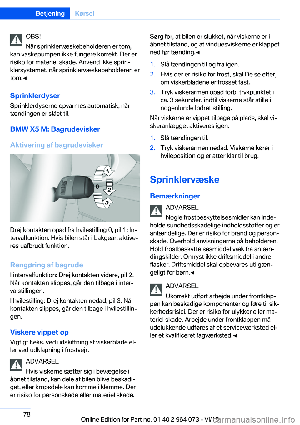 BMW X5 M 2016 InstruktionsbØger (in Danish) OBS!
Når sprinklervæskebeholderen er tom,
kan vaskepumpen ikke fungere korrekt. Der er
risiko for materiel skade. Anvend ikke sprin‐
klersystemet, når sprinklervæskebeholderen er
tom.◀
Sprinkl BMW X5 M 2016 InstruktionsbØger (in Danish) OBS!
Når sprinklervæskebeholderen er tom,
kan vaskepumpen ikke fungere korrekt. Der er
risiko for materiel skade. Anvend ikke sprin‐
klersystemet, når sprinklervæskebeholderen er
tom.◀
Sprinkl