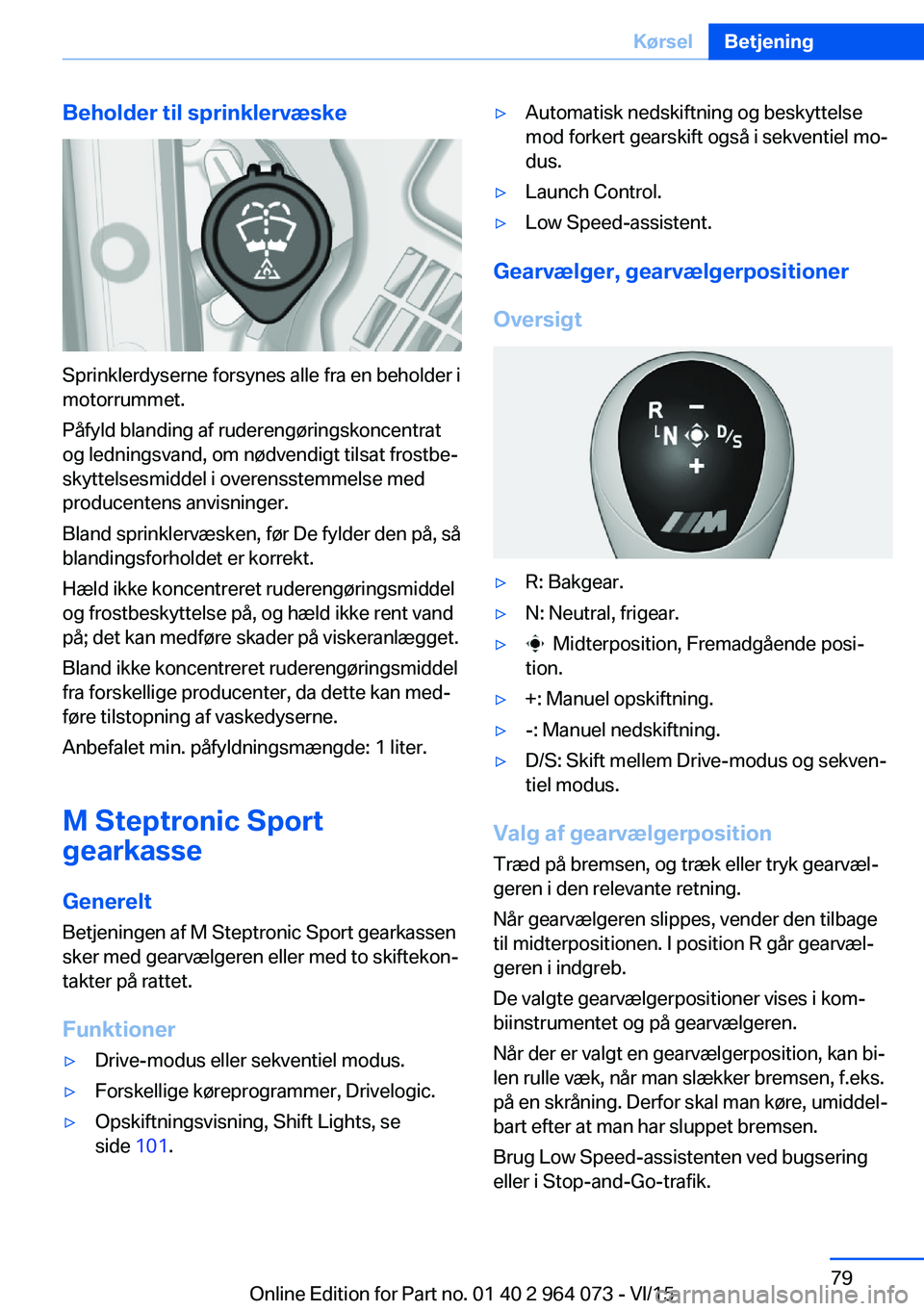 BMW X5 M 2016  InstruktionsbØger (in Danish) Beholder til sprinklervæske
Sprinklerdyserne forsynes alle fra en beholder i
motorrummet.
Påfyld blanding af ruderengøringskoncentrat
og ledningsvand, om nødvendigt tilsat frostbe‐
skyttelsesmid