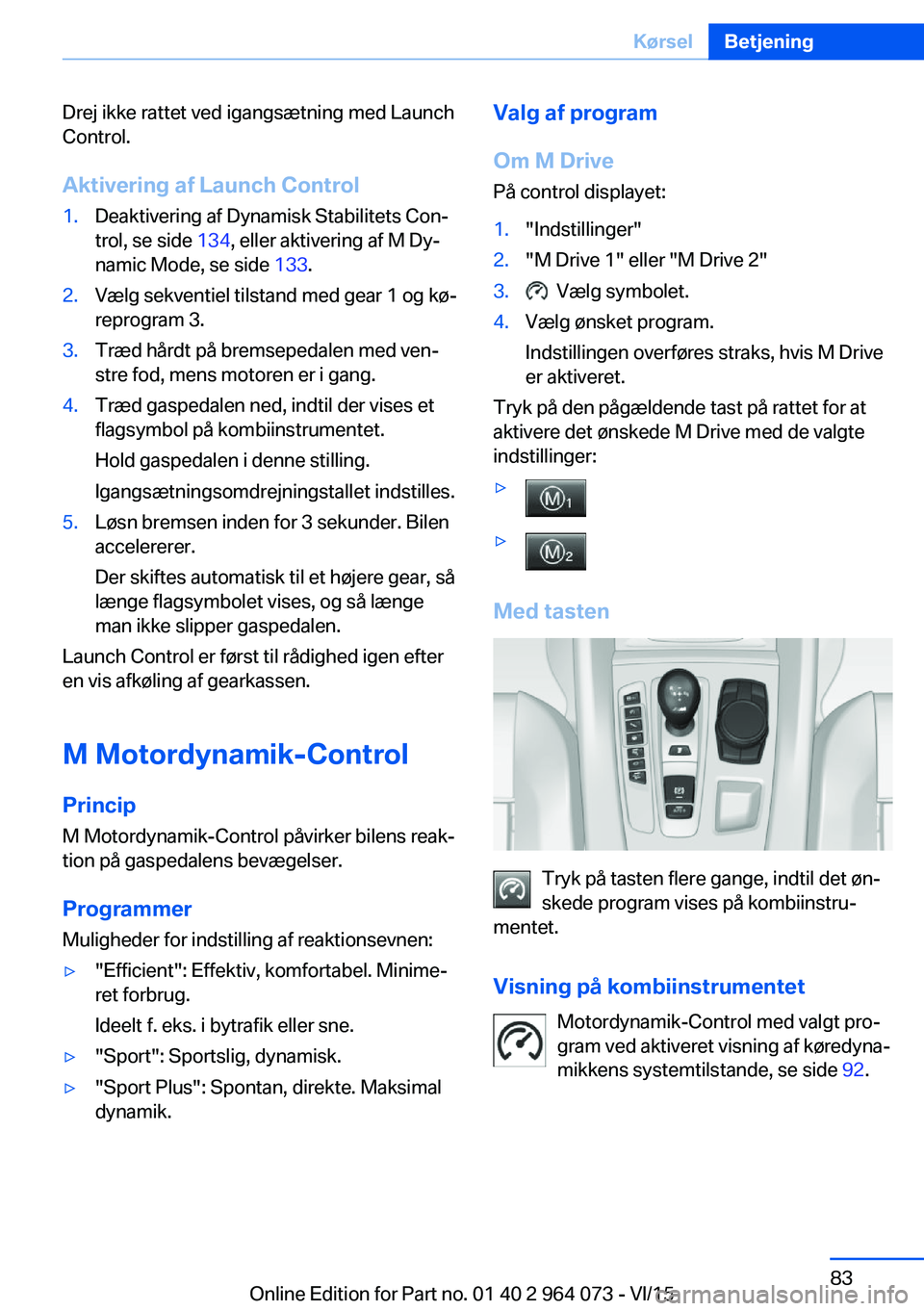 BMW X5 M 2016 InstruktionsbØger (in Danish) Drej ikke rattet ved igangsætning med Launch
Control.
Aktivering af Launch Control1.Deaktivering af Dynamisk Stabilitets Con‐
trol, se side 134, eller aktivering af M Dy‐
namic Mode, se side 13 BMW X5 M 2016 InstruktionsbØger (in Danish) Drej ikke rattet ved igangsætning med Launch
Control.
Aktivering af Launch Control1.Deaktivering af Dynamisk Stabilitets Con‐
trol, se side 134, eller aktivering af M Dy‐
namic Mode, se side 13
