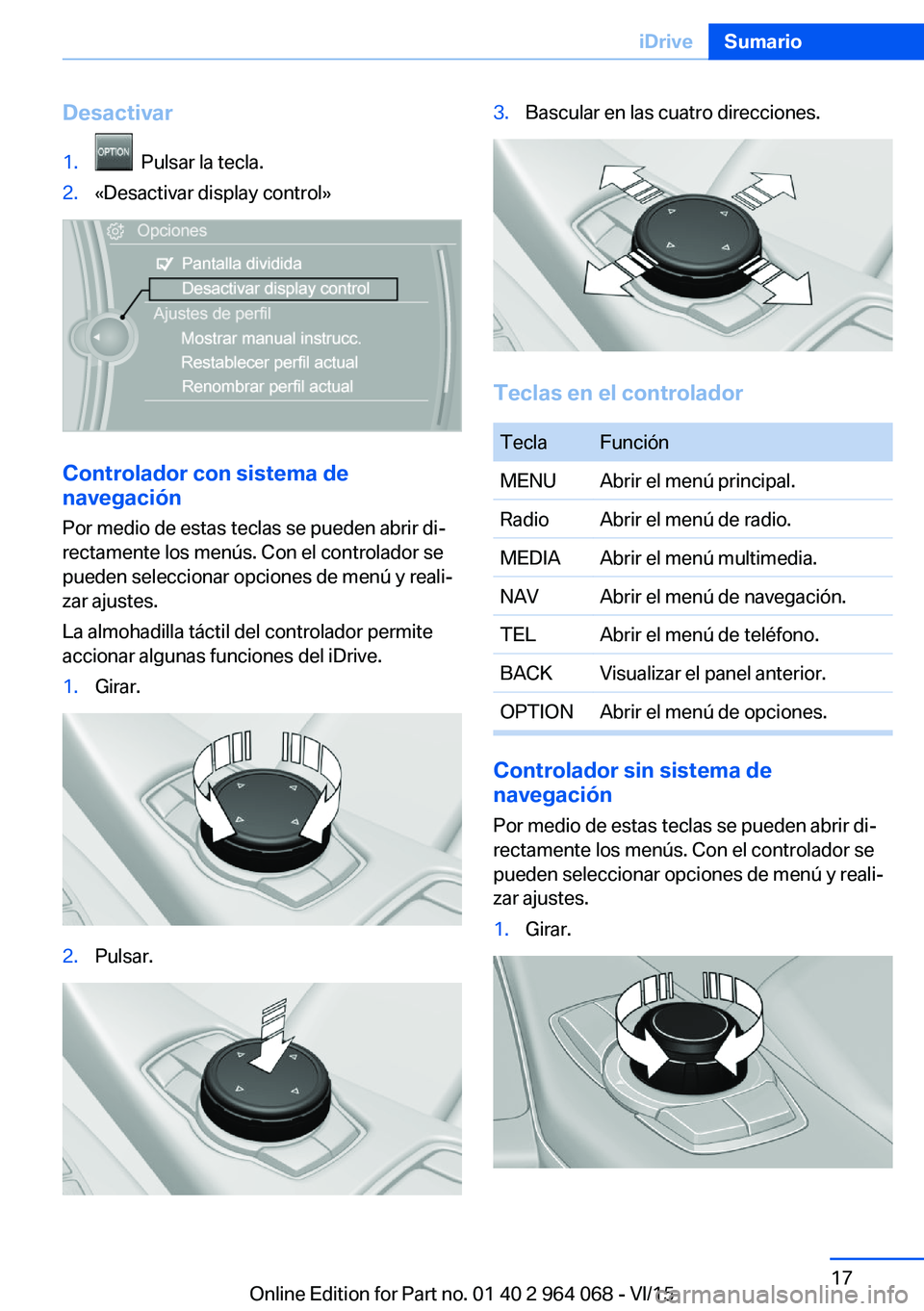 BMW X5 M 2016  Manuales de Empleo (in Spanish) Desactivar1.  Pulsar la tecla.2.«Desactivar display control»
Controlador con sistema de
navegación
Por medio de estas teclas se pueden abrir di‐
rectamente los menús. Con el controlador se
puede