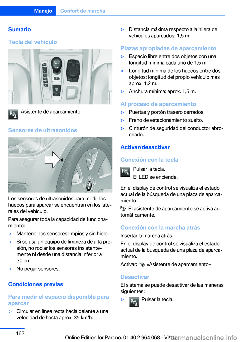 BMW X5 M 2016 Manuales de Empleo (in Spanish) Sumario
Tecla del vehículo
Asistente de aparcamiento
Sensores de ultrasonidos
Los sensores de ultrasonidos para medir los
huecos para aparcar se encuentran en los late‐
rales del vehículo.
Para as BMW X5 M 2016 Manuales de Empleo (in Spanish) Sumario
Tecla del vehículo
Asistente de aparcamiento
Sensores de ultrasonidos
Los sensores de ultrasonidos para medir los
huecos para aparcar se encuentran en los late‐
rales del vehículo.
Para as