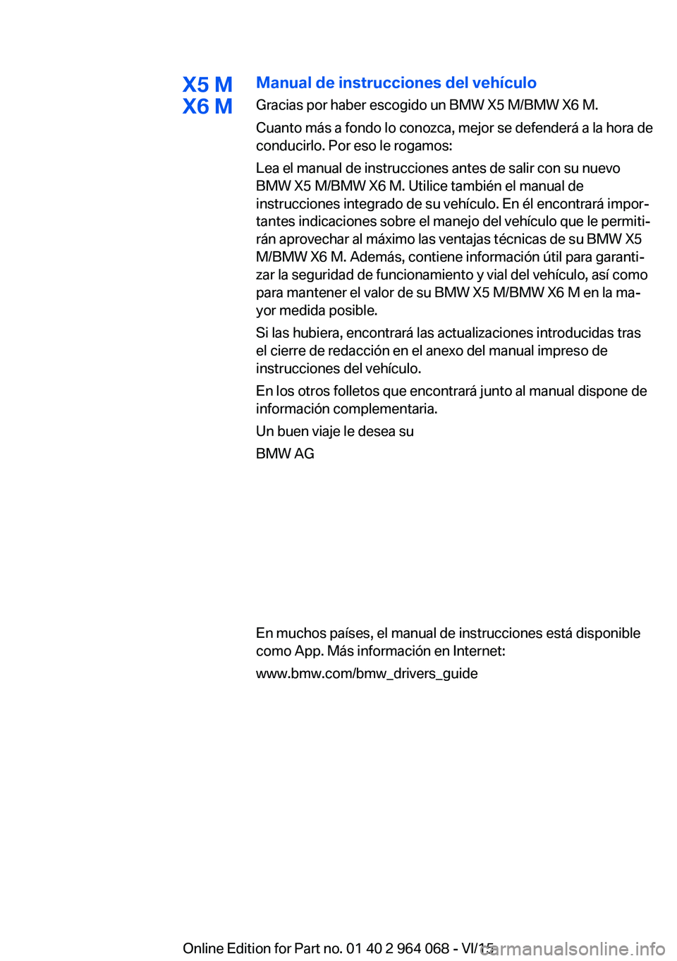 BMW X5 M 2016  Manuales de Empleo (in Spanish) X5 M
X6 MManual de instrucciones del vehículo
Gracias por haber escogido un BMW X5 M/BMW X6 M.
Cuanto más a fondo lo conozca, mejor se defenderá a la hora de
conducirlo. Por eso le rogamos:
Lea el 