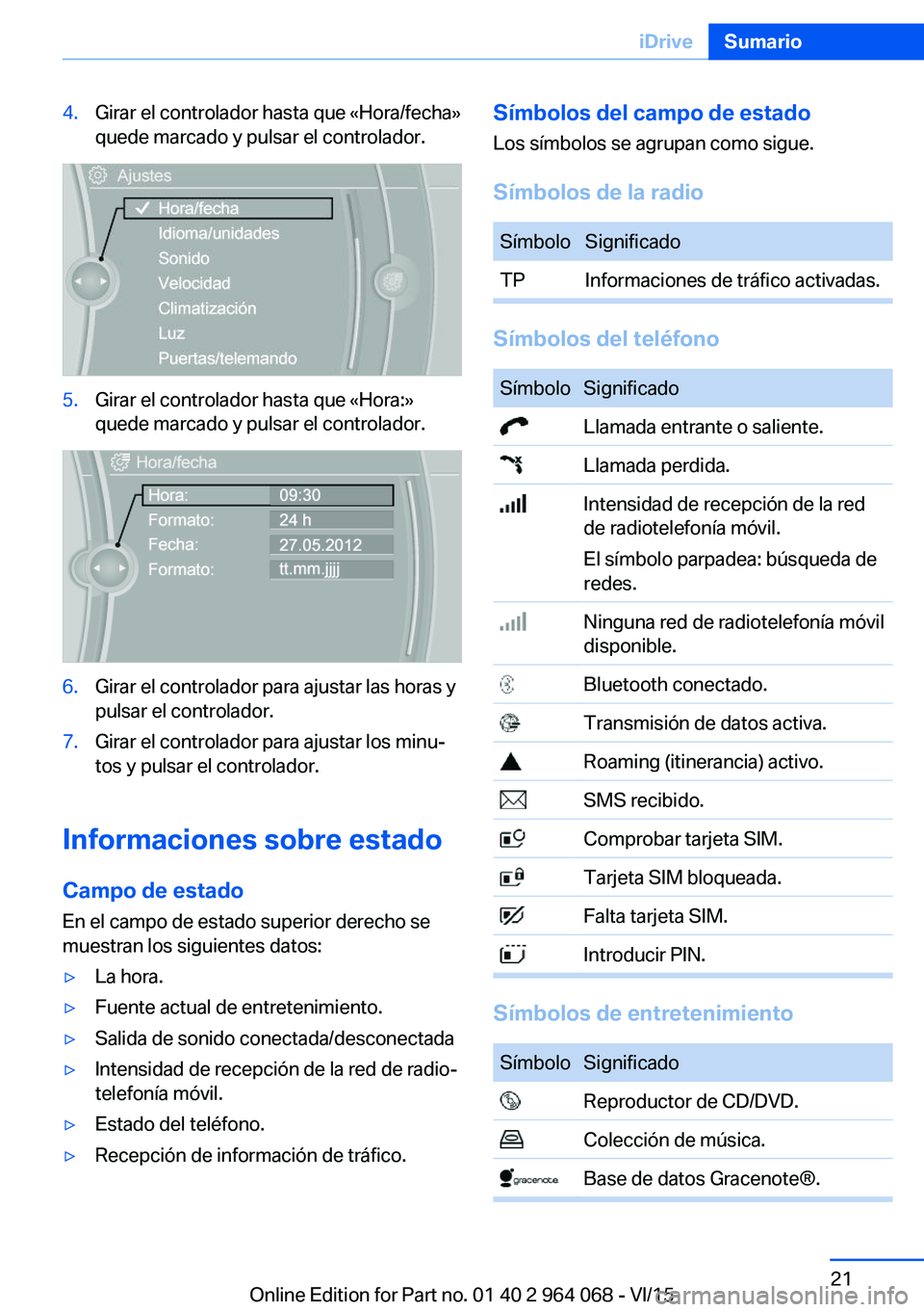 BMW X5 M 2016  Manuales de Empleo (in Spanish) 4.Girar el controlador hasta que «Hora/fecha»
quede marcado y pulsar el controlador.5.Girar el controlador hasta que «Hora:»
quede marcado y pulsar el controlador.6.Girar el controlador para ajust