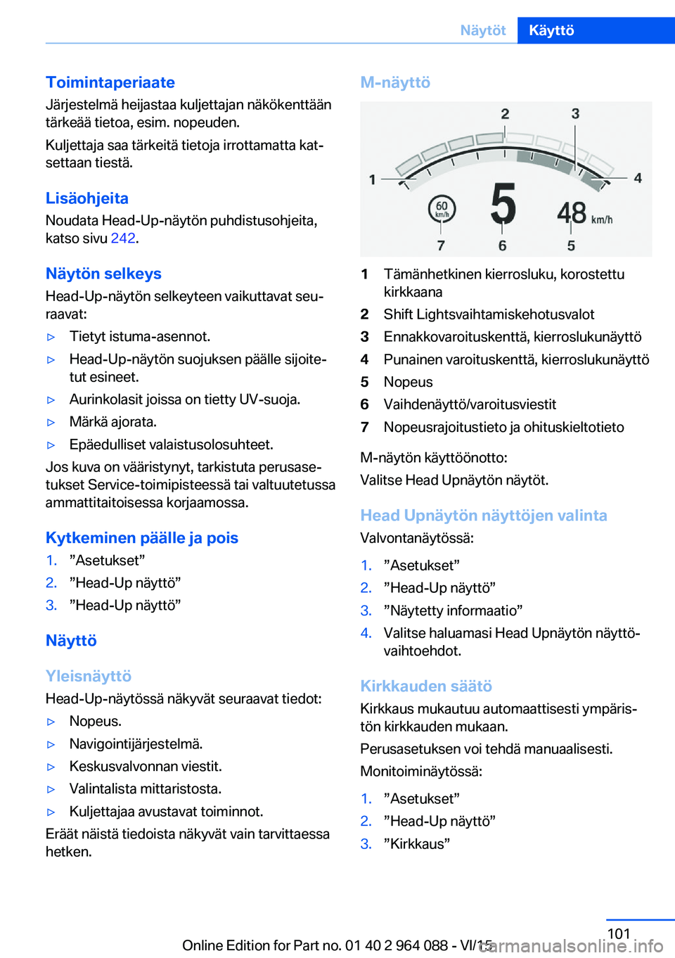 BMW X5 M 2016  Omistajan Käsikirja (in Finnish) ToimintaperiaateJärjestelmä heijastaa kuljettajan näkökenttään
tärkeää tietoa, esim. nopeuden.
Kuljettaja saa tärkeitä tietoja irrottamatta kat‐
settaan tiestä.
Lisäohjeita Noudata Head