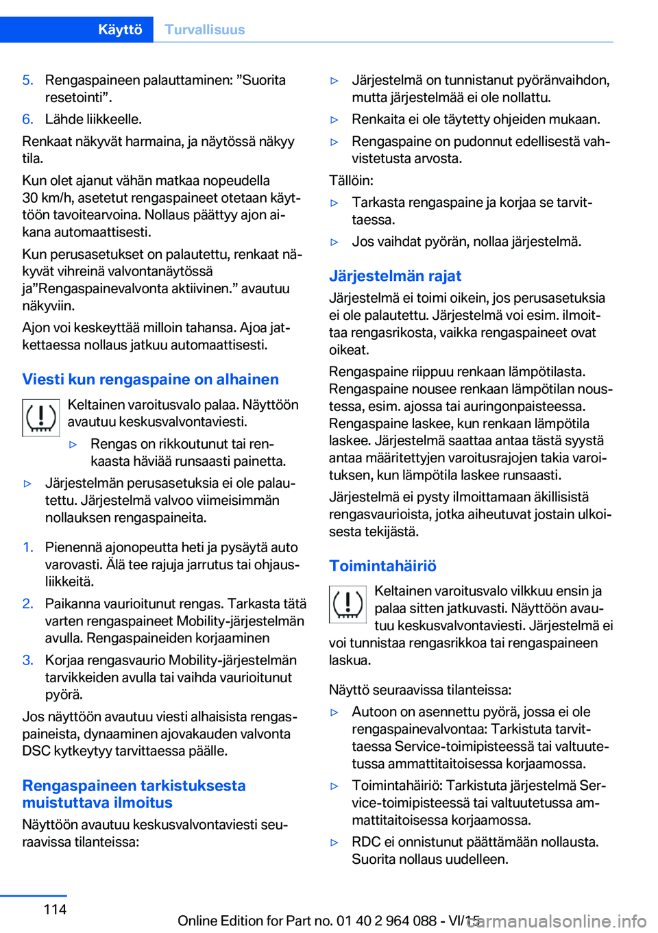 BMW X5 M 2016  Omistajan Käsikirja (in Finnish) 5.Rengaspaineen palauttaminen: ”Suorita
resetointi”.6.Lähde liikkeelle.
Renkaat näkyvät harmaina, ja näytössä näkyy
tila.
Kun olet ajanut vähän matkaa nopeudella
30 km/h, asetetut rengasp