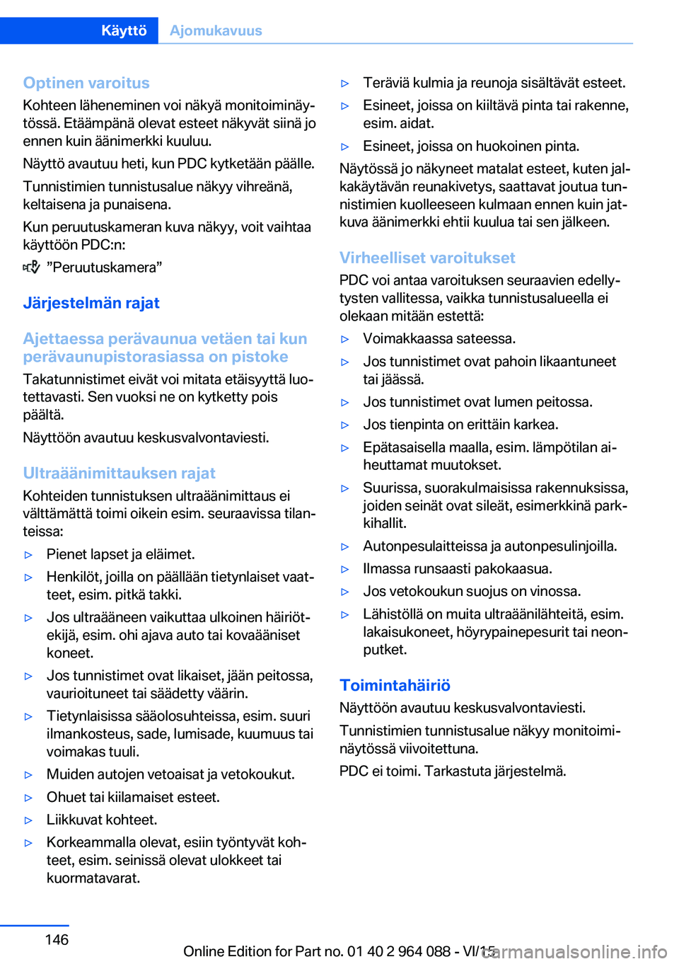 BMW X5 M 2016 Omistajan Käsikirja (in Finnish) Optinen varoitusKohteen läheneminen voi näkyä monitoiminäy‐
tössä. Etäämpänä olevat esteet näkyvät siinä jo
ennen kuin äänimerkki kuuluu.
Näyttö avautuu heti, kun PDC kytketään p BMW X5 M 2016 Omistajan Käsikirja (in Finnish) Optinen varoitusKohteen läheneminen voi näkyä monitoiminäy‐
tössä. Etäämpänä olevat esteet näkyvät siinä jo
ennen kuin äänimerkki kuuluu.
Näyttö avautuu heti, kun PDC kytketään p