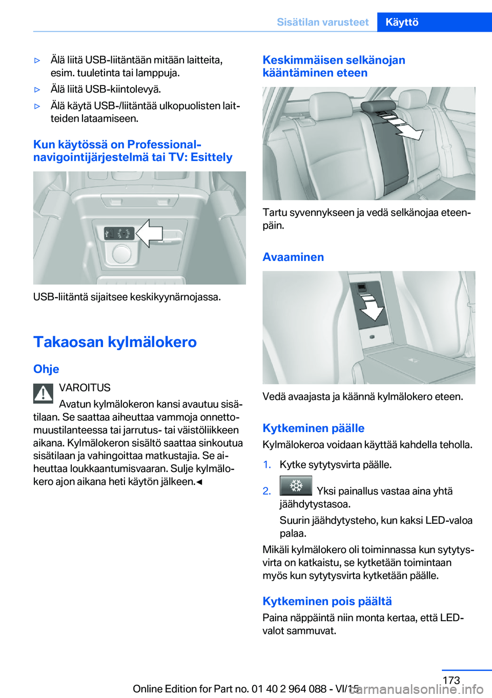 BMW X5 M 2016  Omistajan Käsikirja (in Finnish) ▷Älä liitä USB-liitäntään mitään laitteita,
esim. tuuletinta tai lamppuja.▷Älä liitä USB-kiintolevyä.▷Älä käytä USB-/liitäntää ulkopuolisten lait‐
teiden lataamiseen.
Kun k�
