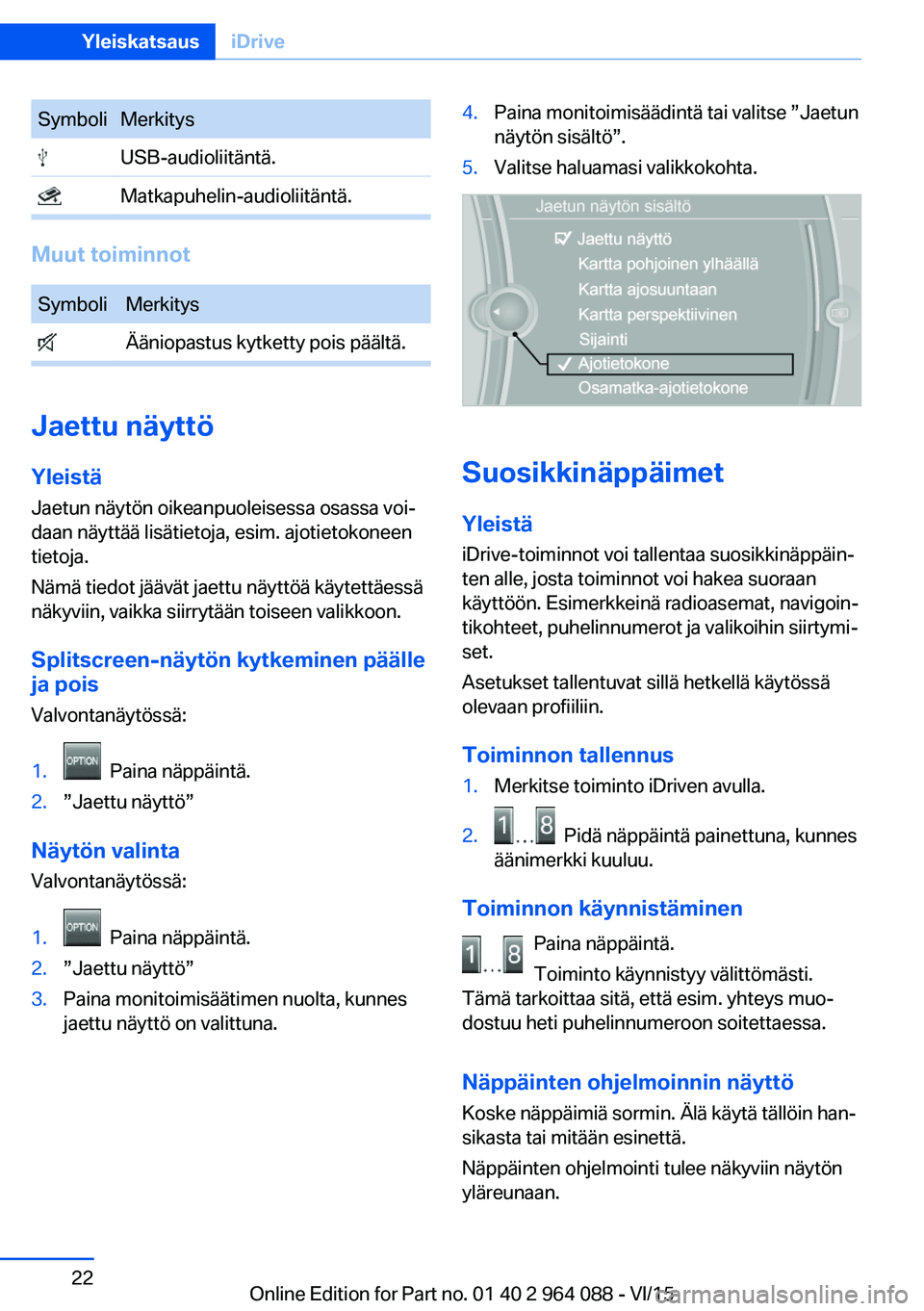 BMW X5 M 2016  Omistajan Käsikirja (in Finnish) SymboliMerkitys USB-audioliitäntä. Matkapuhelin-audioliitäntä.
Muut toiminnot
SymboliMerkitys Ääniopastus kytketty pois päältä.
Jaettu näyttö
Yleistä Jaetun näytön oikeanpuoleisessa osas