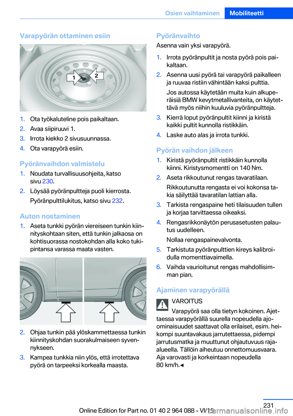 BMW X5 M 2016  Omistajan Käsikirja (in Finnish) Varapyörän ottaminen esiin1.Ota työkaluteline pois paikaltaan.2.Avaa siipiruuvi 1.3.Irrota kiekko 2 sivusuunnassa.4.Ota varapyörä esiin.
Pyöränvaihdon valmistelu
1.Noudata turvallisuusohjeita, 
