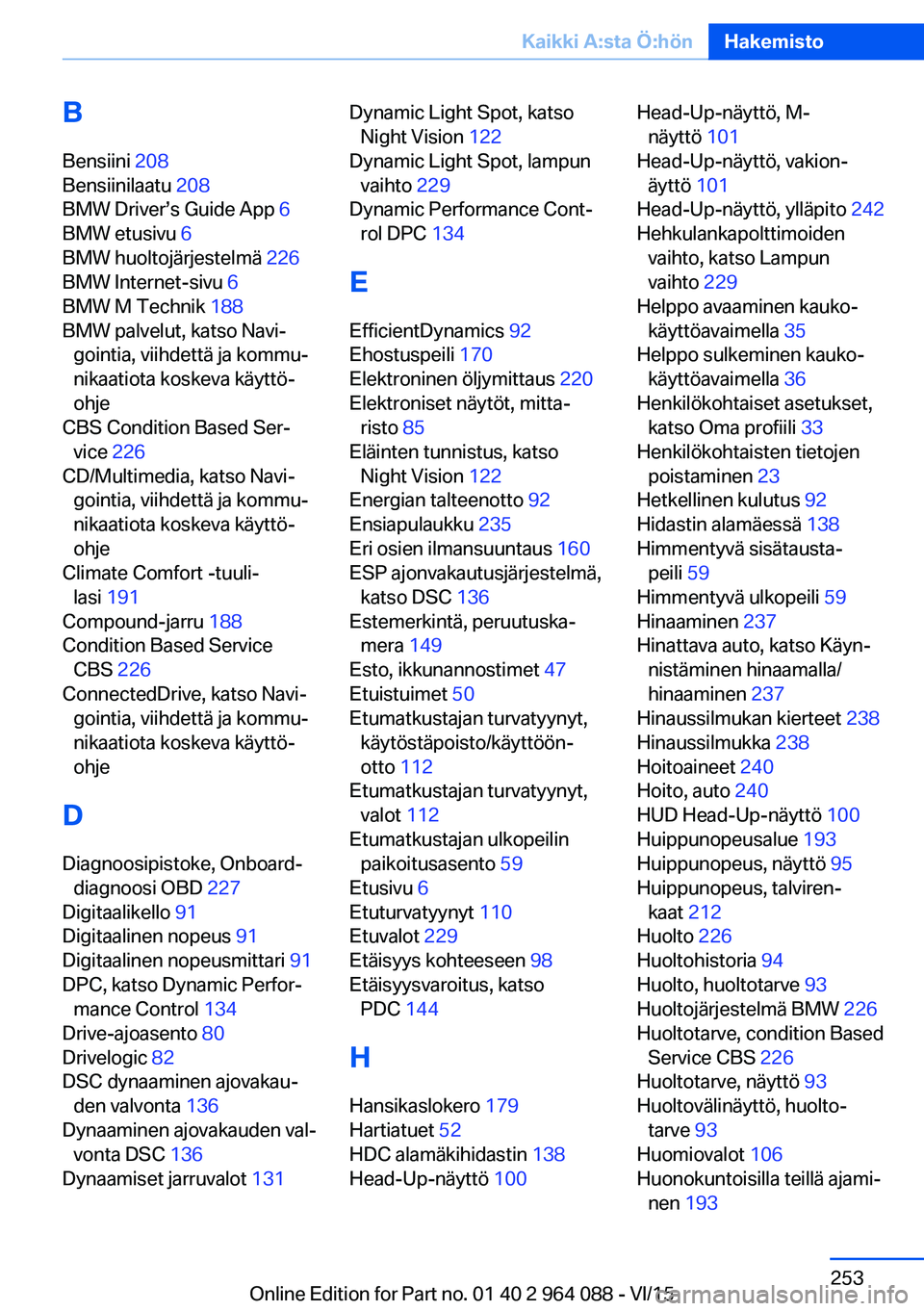 BMW X5 M 2016  Omistajan Käsikirja (in Finnish) BBensiini  208 
Bensiinilaatu  208 
BMW Driver’s Guide App  6 
BMW etusivu  6 
BMW huoltojärjestelmä  226 
BMW Internet-sivu  6 
BMW M Technik  188 
BMW palvelut, katso Navi‐ gointia, viihdettä