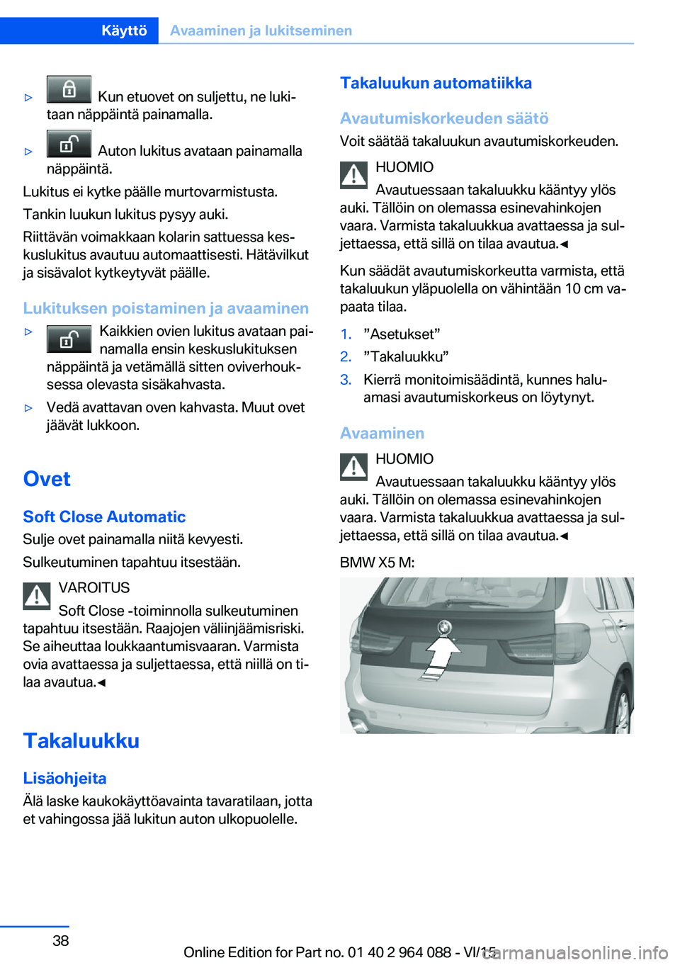 BMW X5 M 2016  Omistajan Käsikirja (in Finnish) ▷  Kun etuovet on suljettu, ne luki‐
taan näppäintä painamalla.▷  Auton lukitus avataan painamalla
näppäintä.
Lukitus ei kytke päälle murtovarmistusta.
Tankin luukun lukitus pysyy auki.

