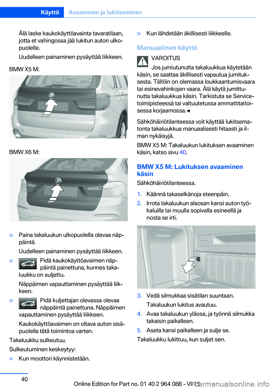 BMW X5 M 2016  Omistajan Käsikirja (in Finnish) Älä laske kaukokäyttöavainta tavaratilaan,
jotta et vahingossa jää lukitun auton ulko‐
puolelle.
Uudelleen painaminen pysäyttää liikkeen.BMW X5 M:BMW X6 M:▷Paina takaluukun ulkopuolella o