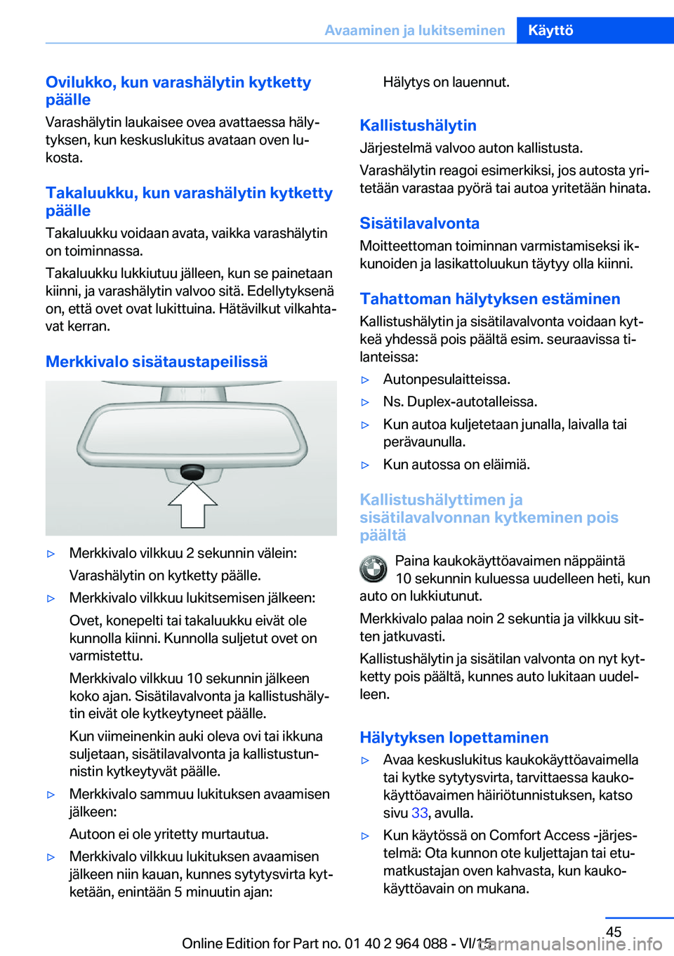 BMW X5 M 2016  Omistajan Käsikirja (in Finnish) Ovilukko, kun varashälytin kytketty
päälle
Varashälytin laukaisee ovea avattaessa häly‐
tyksen, kun keskuslukitus avataan oven lu‐
kosta.
Takaluukku, kun varashälytin kytketty
päälle
Takal