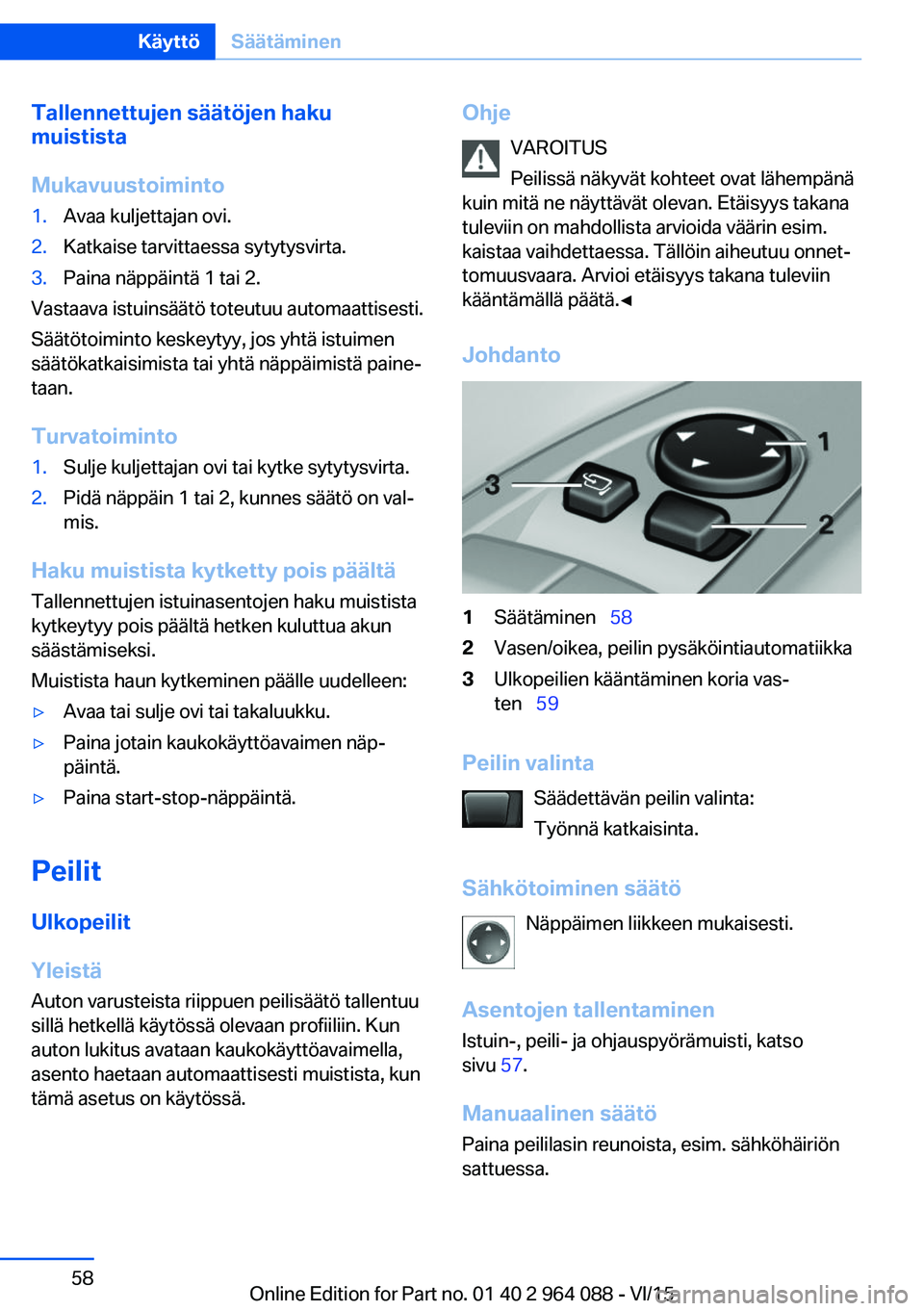 BMW X5 M 2016 Omistajan Käsikirja (in Finnish) Tallennettujen säätöjen haku
muistista
Mukavuustoiminto1.Avaa kuljettajan ovi.2.Katkaise tarvittaessa sytytysvirta.3.Paina näppäintä 1 tai 2.
Vastaava istuinsäätö toteutuu automaattisesti.
S BMW X5 M 2016 Omistajan Käsikirja (in Finnish) Tallennettujen säätöjen haku
muistista
Mukavuustoiminto1.Avaa kuljettajan ovi.2.Katkaise tarvittaessa sytytysvirta.3.Paina näppäintä 1 tai 2.
Vastaava istuinsäätö toteutuu automaattisesti.
S
