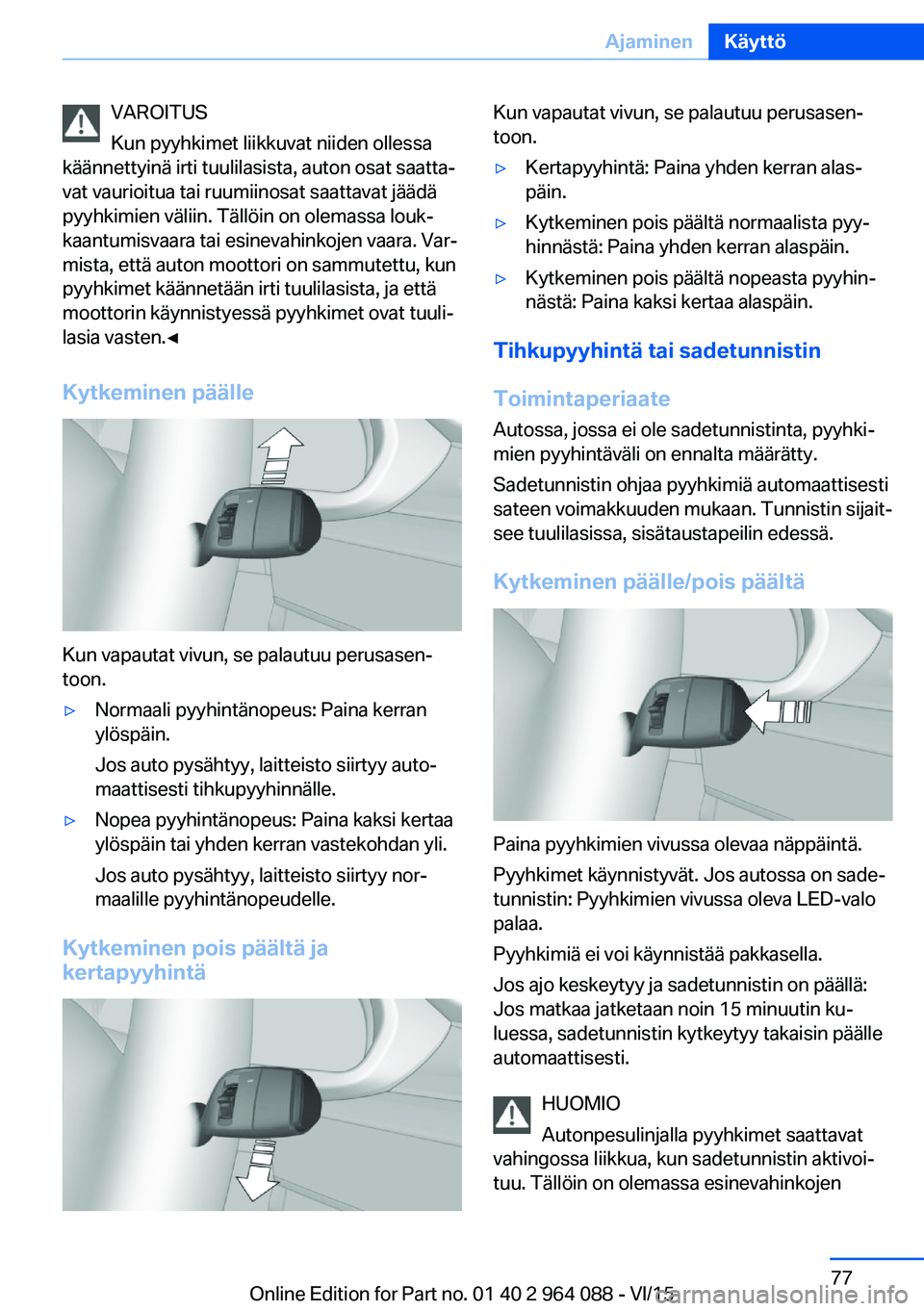 BMW X5 M 2016  Omistajan Käsikirja (in Finnish) VAROITUS
Kun pyyhkimet liikkuvat niiden ollessa
käännettyinä irti tuulilasista, auton osat saatta‐
vat vaurioitua tai ruumiinosat saattavat jäädä
pyyhkimien väliin. Tällöin on olemassa louk