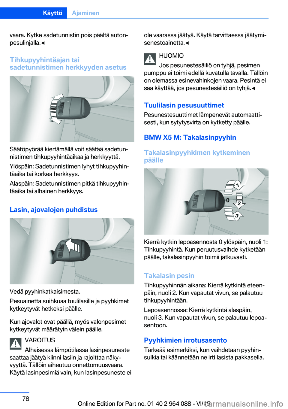 BMW X5 M 2016  Omistajan Käsikirja (in Finnish) vaara. Kytke sadetunnistin pois päältä auton‐
pesulinjalla.◀
Tihkupyyhintäajan tai
sadetunnistimen herkkyyden asetus
Säätöpyörää kiertämällä voit säätää sadetun‐
nistimen tihkup
