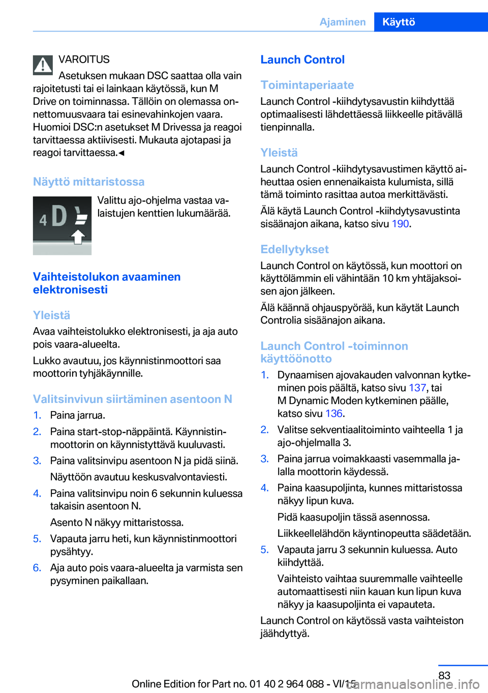 BMW X5 M 2016 Omistajan Käsikirja (in Finnish) VAROITUS
Asetuksen mukaan DSC saattaa olla vain
rajoitetusti tai ei lainkaan käytössä, kun M
Drive on toiminnassa. Tällöin on olemassa on‐
nettomuusvaara tai esinevahinkojen vaara.
Huomioi DSC: BMW X5 M 2016 Omistajan Käsikirja (in Finnish) VAROITUS
Asetuksen mukaan DSC saattaa olla vain
rajoitetusti tai ei lainkaan käytössä, kun M
Drive on toiminnassa. Tällöin on olemassa on‐
nettomuusvaara tai esinevahinkojen vaara.
Huomioi DSC: