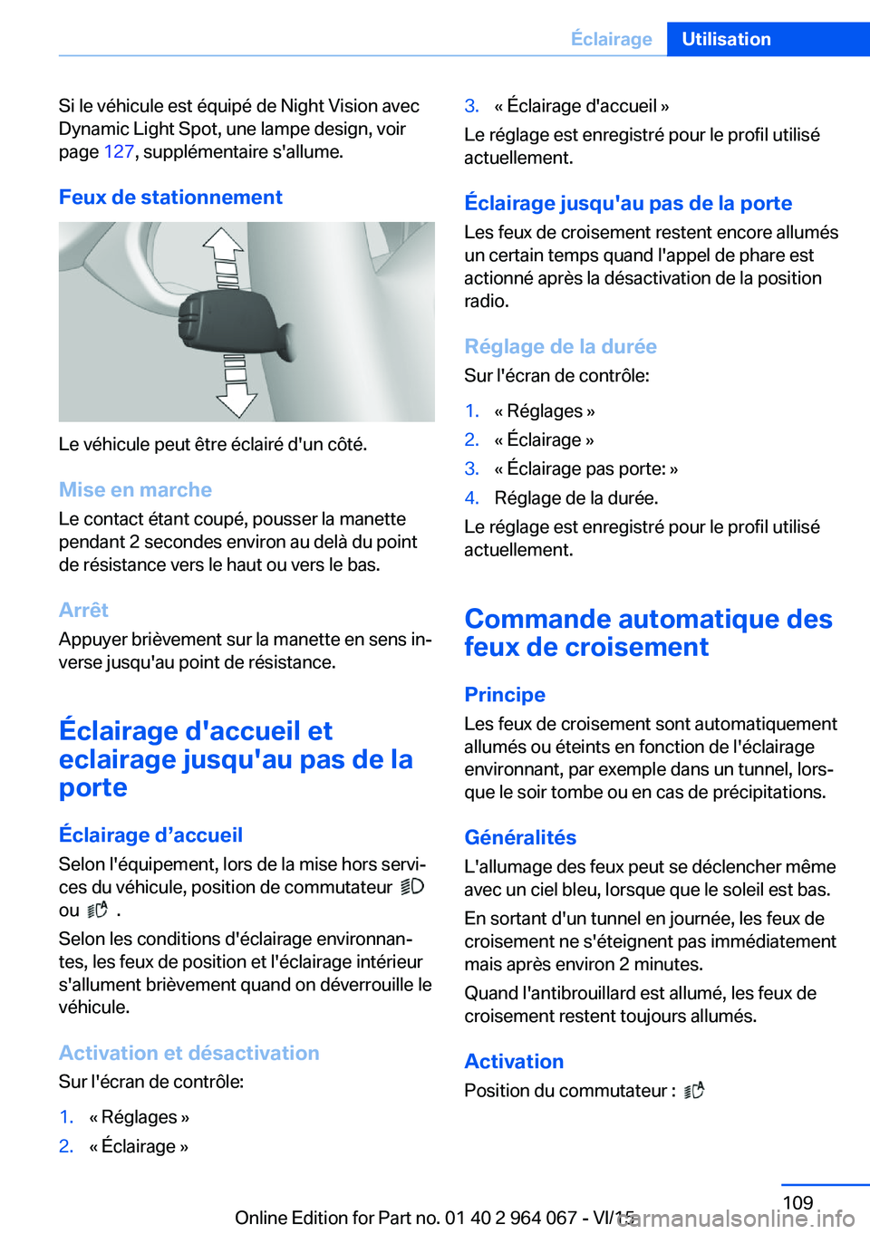 BMW X5 M 2016  Notices Demploi (in French) Si le véhicule est équipé de Night Vision avec
Dynamic Light Spot, une lampe design, voir
page  127, supplémentaire s'allume.
Feux de stationnement
Le véhicule peut être éclairé d'un c