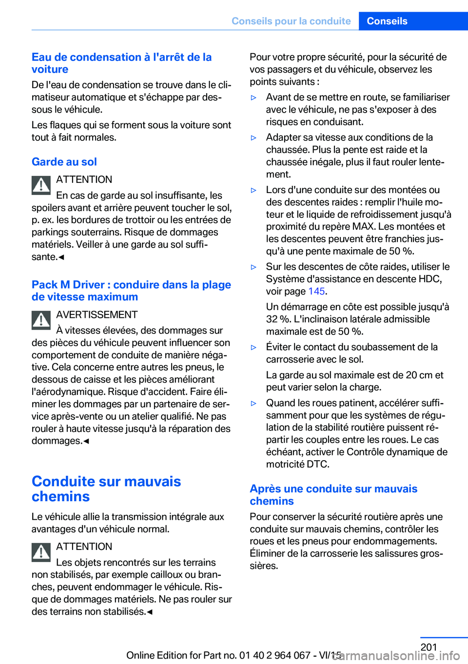 BMW X5 M 2016  Notices Demploi (in French) Eau de condensation à l'arrêt de la
voiture
De l'eau de condensation se trouve dans le cli‐
matiseur automatique et s'échappe par des‐
sous le véhicule.
Les flaques qui se forment 
