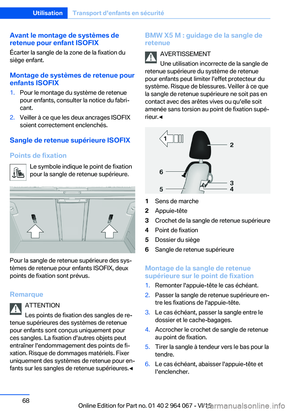 BMW X5 M 2016 Notices Demploi (in French) Avant le montage de systèmes de
retenue pour enfant ISOFIX
Écarter la sangle de la zone de la fixation du
siège enfant.
Montage de systèmes de retenue pour
enfants ISOFIX1.Pour le montage du syst BMW X5 M 2016 Notices Demploi (in French) Avant le montage de systèmes de
retenue pour enfant ISOFIX
Écarter la sangle de la zone de la fixation du
siège enfant.
Montage de systèmes de retenue pour
enfants ISOFIX1.Pour le montage du syst