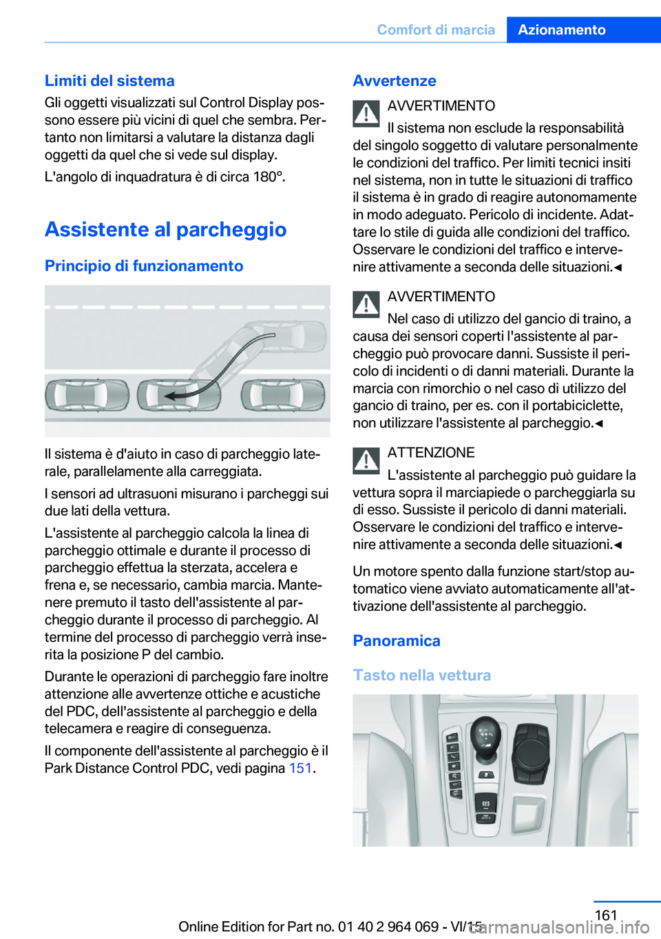 BMW X5 M 2016  Libretti Di Uso E manutenzione (in Italian) Limiti del sistema
Gli oggetti visualizzati sul Control Display pos‐
sono essere più vicini di quel che sembra. Per‐
tanto non limitarsi a valutare la distanza dagli
oggetti da quel che si vede s